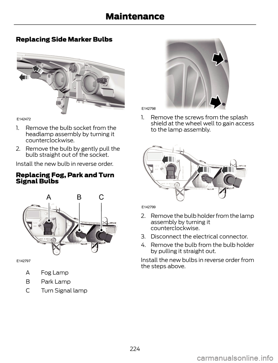 FORD ESCAPE 2014 3.G Owners Manual Replacing Side Marker Bulbs
E142472
1. Remove the bulb socket from the
headlamp assembly by turning it
counterclockwise.
2. Remove the bulb by gently pull the
bulb straight out of the socket.
Install FORD ESCAPE 2014 3.G Owners Manual Replacing Side Marker Bulbs
E142472
1. Remove the bulb socket from the
headlamp assembly by turning it
counterclockwise.
2. Remove the bulb by gently pull the
bulb straight out of the socket.
Install
