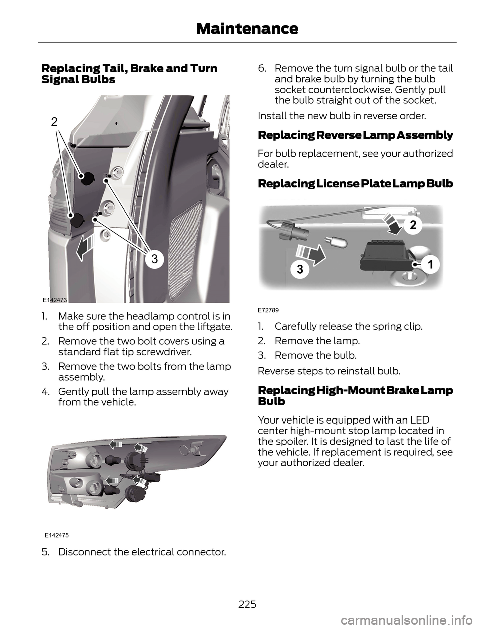 FORD ESCAPE 2014 3.G Owners Manual Replacing Tail, Brake and Turn
Signal Bulbs
2
3
E142473
1. Make sure the headlamp control is in
the off position and open the liftgate.
2. Remove the two bolt covers using a
standard flat tip screwdri FORD ESCAPE 2014 3.G Owners Manual Replacing Tail, Brake and Turn
Signal Bulbs
2
3
E142473
1. Make sure the headlamp control is in
the off position and open the liftgate.
2. Remove the two bolt covers using a
standard flat tip screwdri