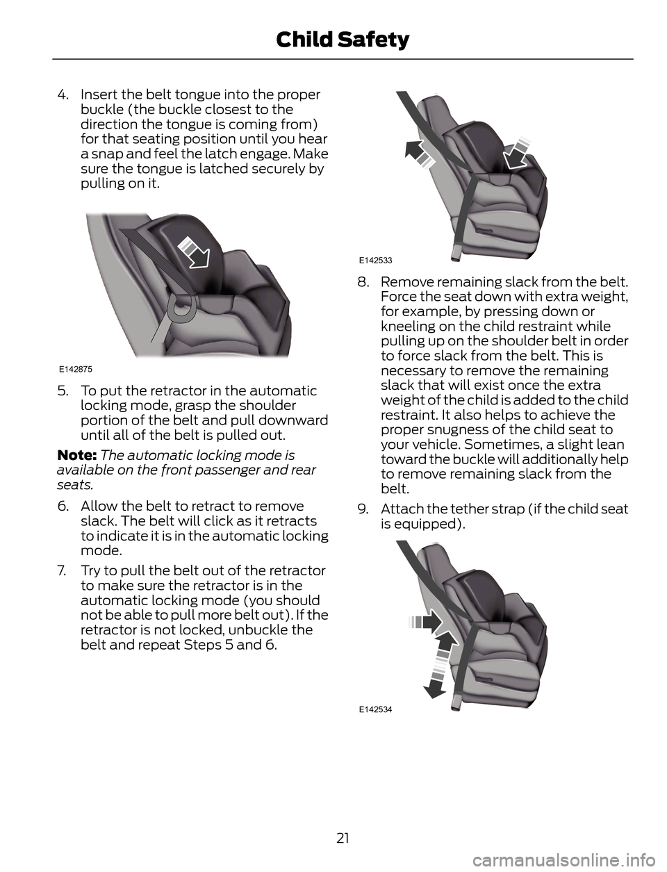 FORD ESCAPE 2014 3.G Owners Manual 4. Insert the belt tongue into the proper
buckle (the buckle closest to the
direction the tongue is coming from)
for that seating position until you hear
a snap and feel the latch engage. Make
sure th