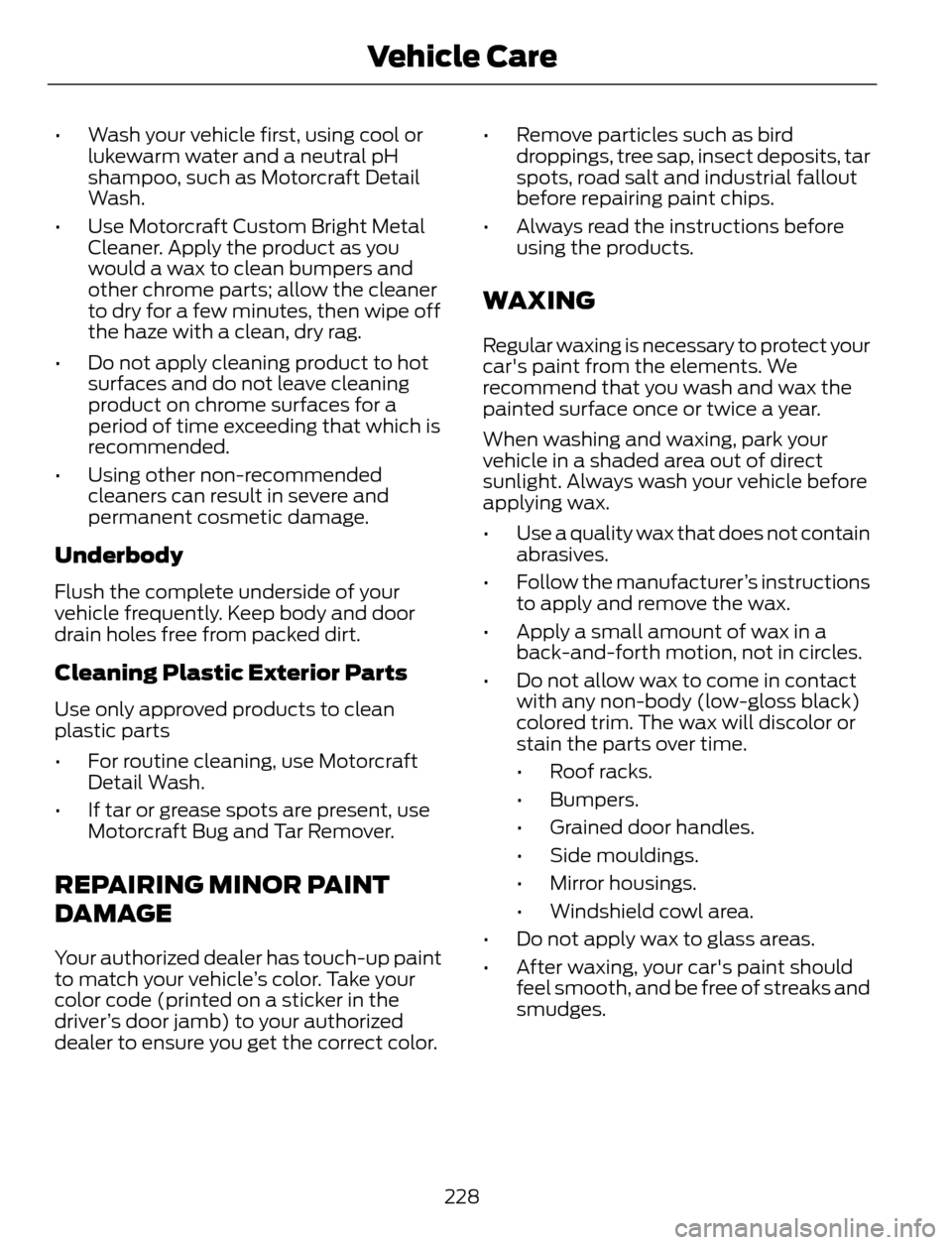 FORD ESCAPE 2014 3.G Owners Manual • Wash your vehicle first, using cool or
lukewarm water and a neutral pH
shampoo, such as Motorcraft Detail
Wash.
• Use Motorcraft Custom Bright Metal
Cleaner. Apply the product as you
would a wax FORD ESCAPE 2014 3.G Owners Manual • Wash your vehicle first, using cool or
lukewarm water and a neutral pH
shampoo, such as Motorcraft Detail
Wash.
• Use Motorcraft Custom Bright Metal
Cleaner. Apply the product as you
would a wax