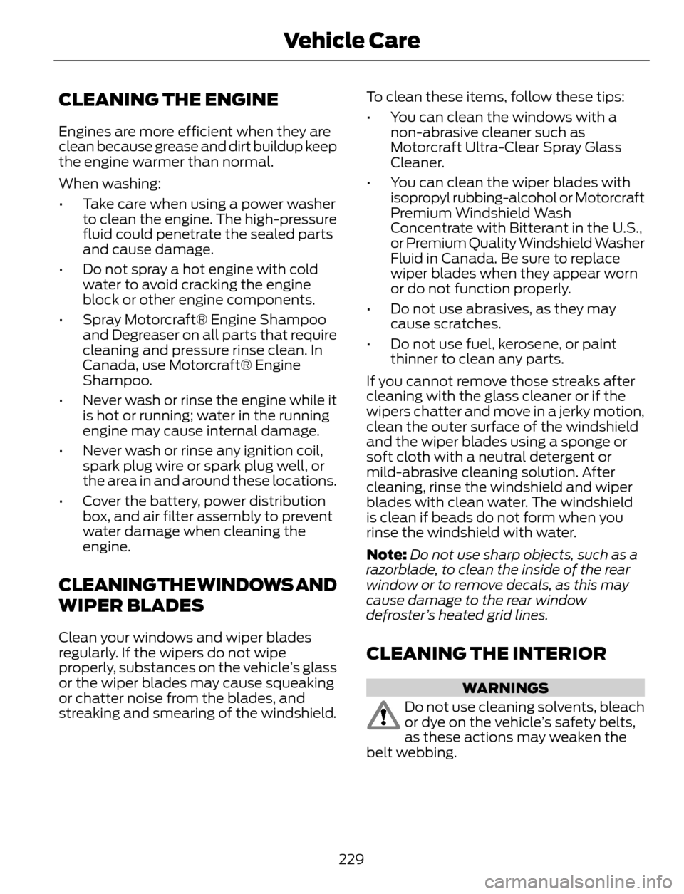 FORD ESCAPE 2014 3.G Owners Manual CLEANING THE ENGINE
Engines are more efficient when they are
clean because grease and dirt buildup keep
the engine warmer than normal.
When washing:
• Take care when using a power washer
to clean th FORD ESCAPE 2014 3.G Owners Manual CLEANING THE ENGINE
Engines are more efficient when they are
clean because grease and dirt buildup keep
the engine warmer than normal.
When washing:
• Take care when using a power washer
to clean th