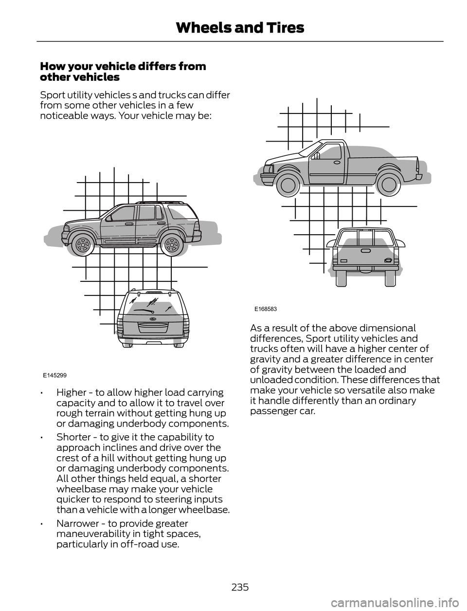 FORD ESCAPE 2014 3.G Owners Manual How your vehicle differs from
other vehicles
Sport utility vehicles s and trucks can differ
from some other vehicles in a few
noticeable ways. Your vehicle may be:
E145299
• Higher - to allow higher FORD ESCAPE 2014 3.G Owners Manual How your vehicle differs from
other vehicles
Sport utility vehicles s and trucks can differ
from some other vehicles in a few
noticeable ways. Your vehicle may be:
E145299
• Higher - to allow higher