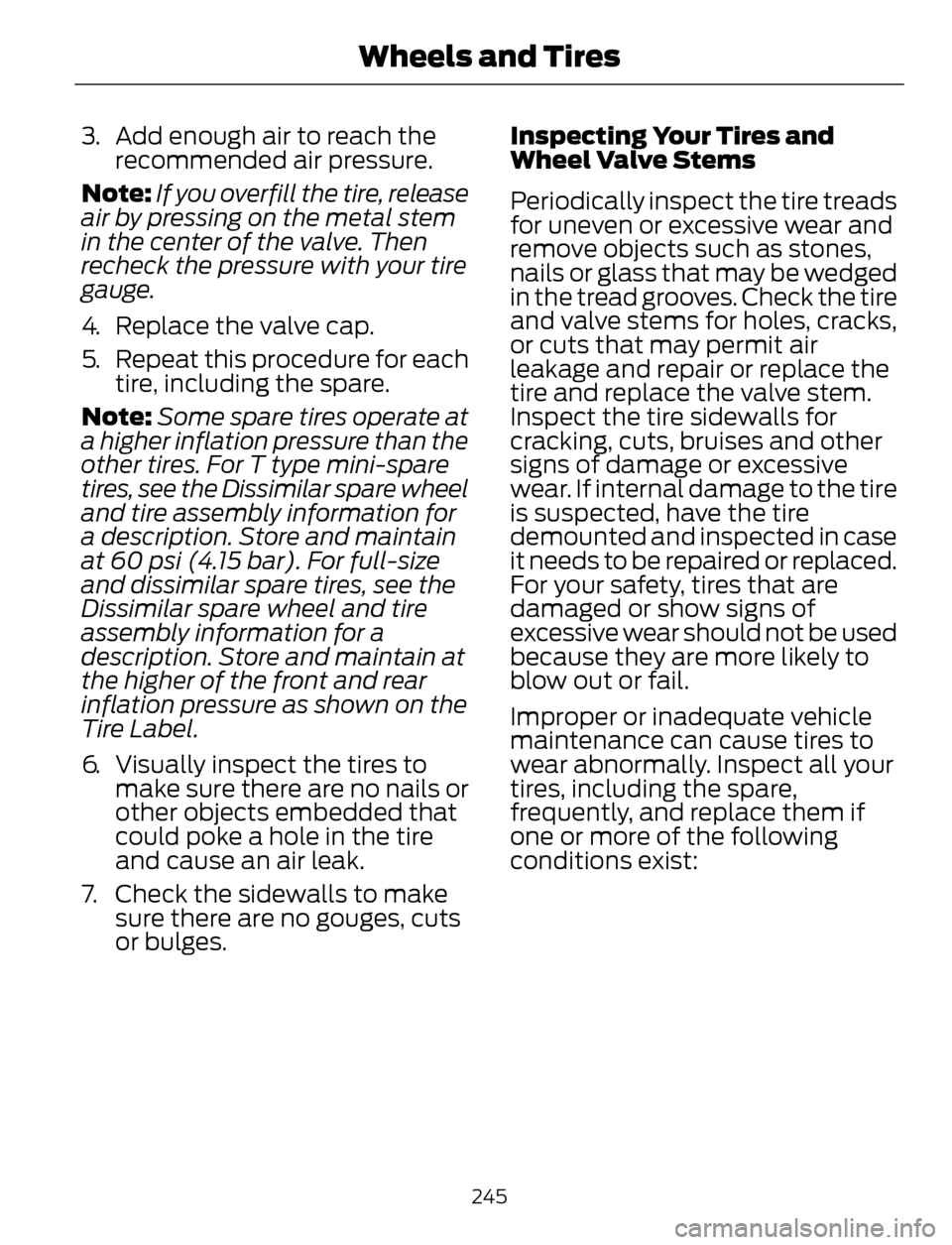 FORD ESCAPE 2014 3.G Owners Manual 3. Add enough air to reach the
recommended air pressure.
Note:If you overfill the tire, release
air by pressing on the metal stem
in the center of the valve. Then
recheck the pressure with your tire
g