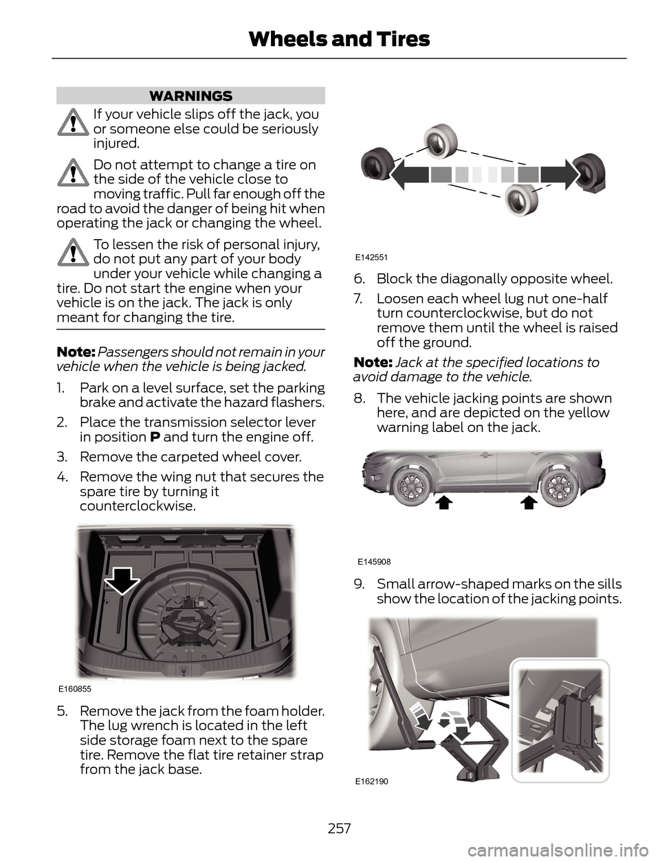 FORD ESCAPE 2014 3.G User Guide WARNINGS
If your vehicle slips off the jack, you
or someone else could be seriously
injured.
Do not attempt to change a tire on
the side of the vehicle close to
moving traffic. Pull far enough off the