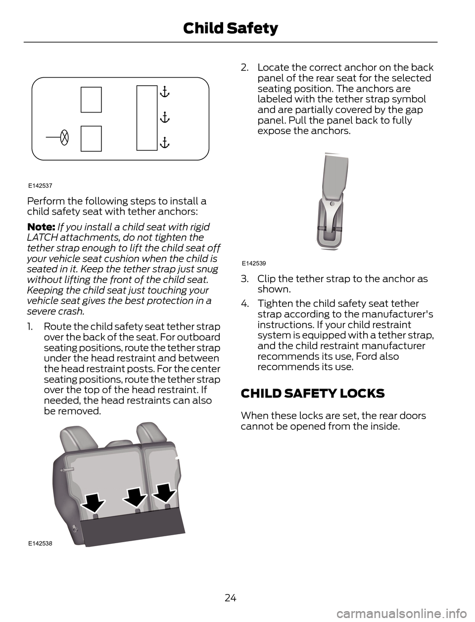 FORD ESCAPE 2014 3.G Owners Manual E142537
Perform the following steps to install a
child safety seat with tether anchors:
Note:If you install a child seat with rigid
LATCH attachments, do not tighten the
tether strap enough to lift th