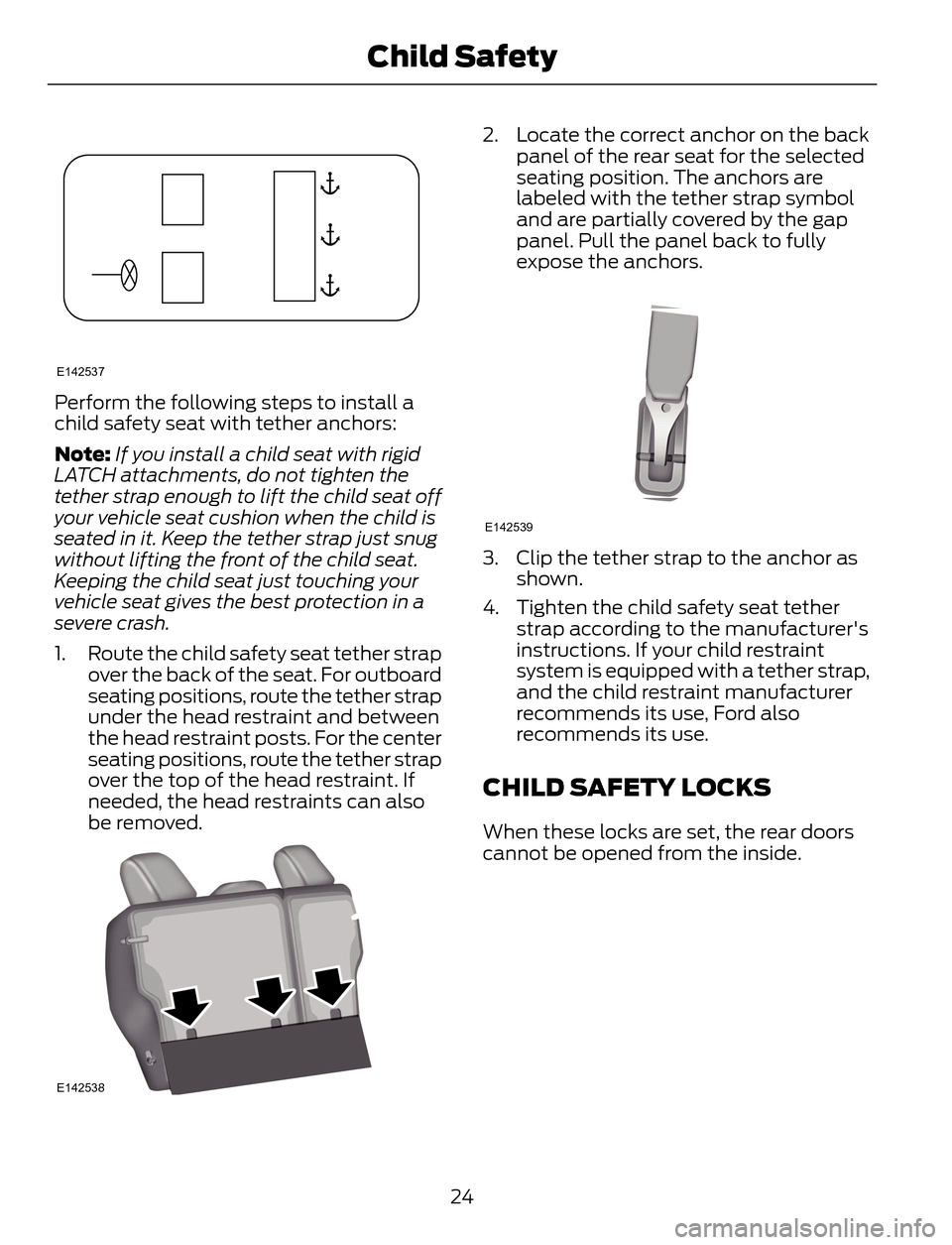 FORD ESCAPE 2014 3.G Owners Manual E142537
Perform the following steps to install a
child safety seat with tether anchors:
Note:If you install a child seat with rigid
LATCH attachments, do not tighten the
tether strap enough to lift th FORD ESCAPE 2014 3.G Owners Manual E142537
Perform the following steps to install a
child safety seat with tether anchors:
Note:If you install a child seat with rigid
LATCH attachments, do not tighten the
tether strap enough to lift th