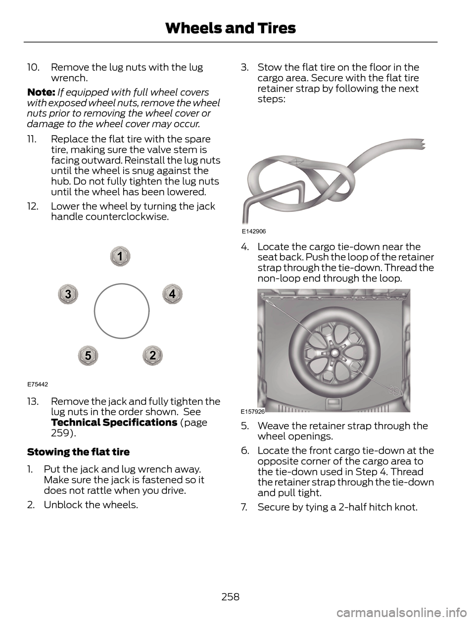 FORD ESCAPE 2014 3.G Owners Manual 10. Remove the lug nuts with the lug
wrench.
Note:If equipped with full wheel covers
with exposed wheel nuts, remove the wheel
nuts prior to removing the wheel cover or
damage to the wheel cover may o