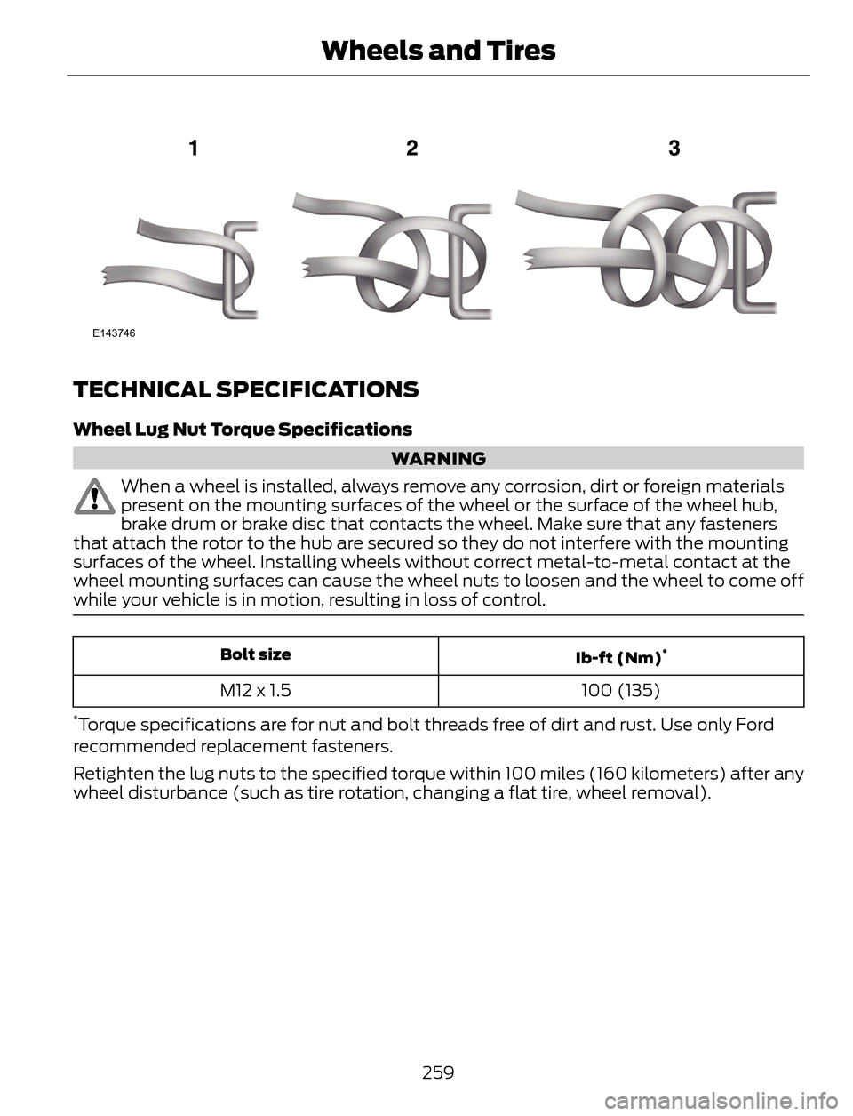FORD ESCAPE 2014 3.G Owners Manual E143746
TECHNICAL SPECIFICATIONS
Wheel Lug Nut Torque Specifications
WARNING
When a wheel is installed, always remove any corrosion, dirt or foreign materials
present on the mounting surfaces of the w