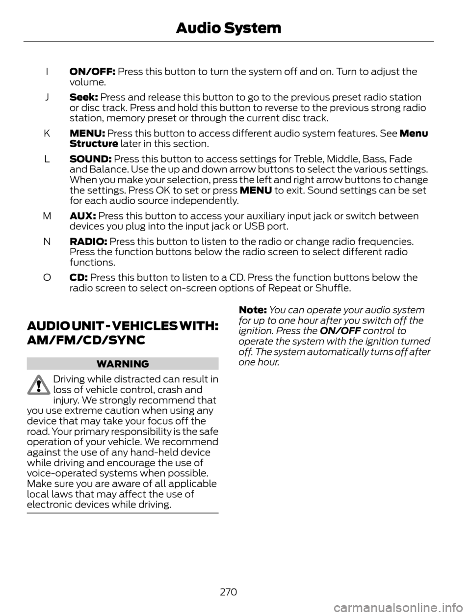 FORD ESCAPE 2014 3.G Owners Manual ON/OFF: Press this button to turn the system off and on. Turn to adjust the
volume. I
Seek: Press and release this button to go to the previous preset radio station
or disc track. Press and hold this 