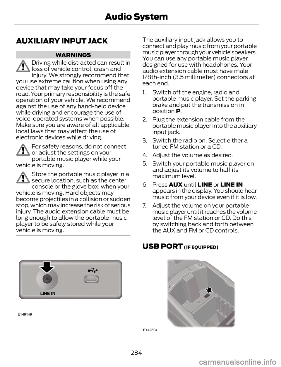 FORD ESCAPE 2014 3.G Owners Manual AUXILIARY INPUT JACK
WARNINGS
Driving while distracted can result in
loss of vehicle control, crash and
injury. We strongly recommend that
you use extreme caution when using any
device that may take y