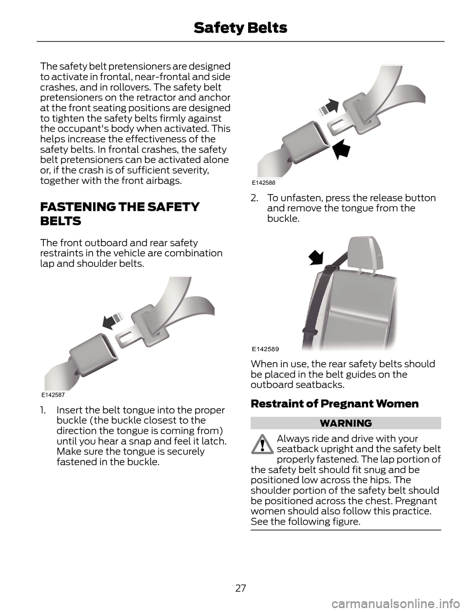 FORD ESCAPE 2014 3.G Owners Manual The safety belt pretensioners are designed
to activate in frontal, near-frontal and side
crashes, and in rollovers. The safety belt
pretensioners on the retractor and anchor
at the front seating posit