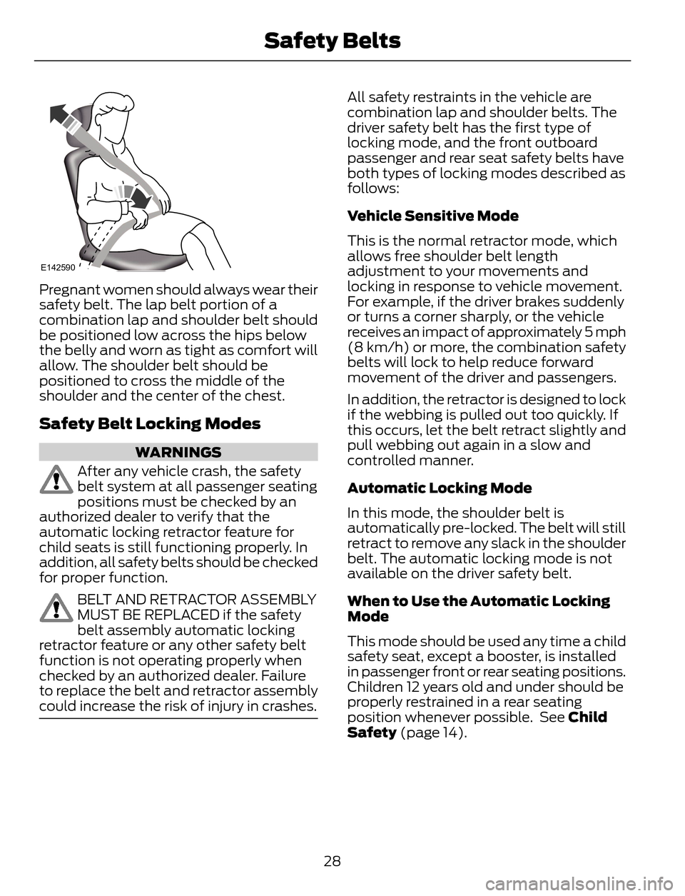 FORD ESCAPE 2014 3.G Owners Manual E142590
Pregnant women should always wear their
safety belt. The lap belt portion of a
combination lap and shoulder belt should
be positioned low across the hips below
the belly and worn as tight as c