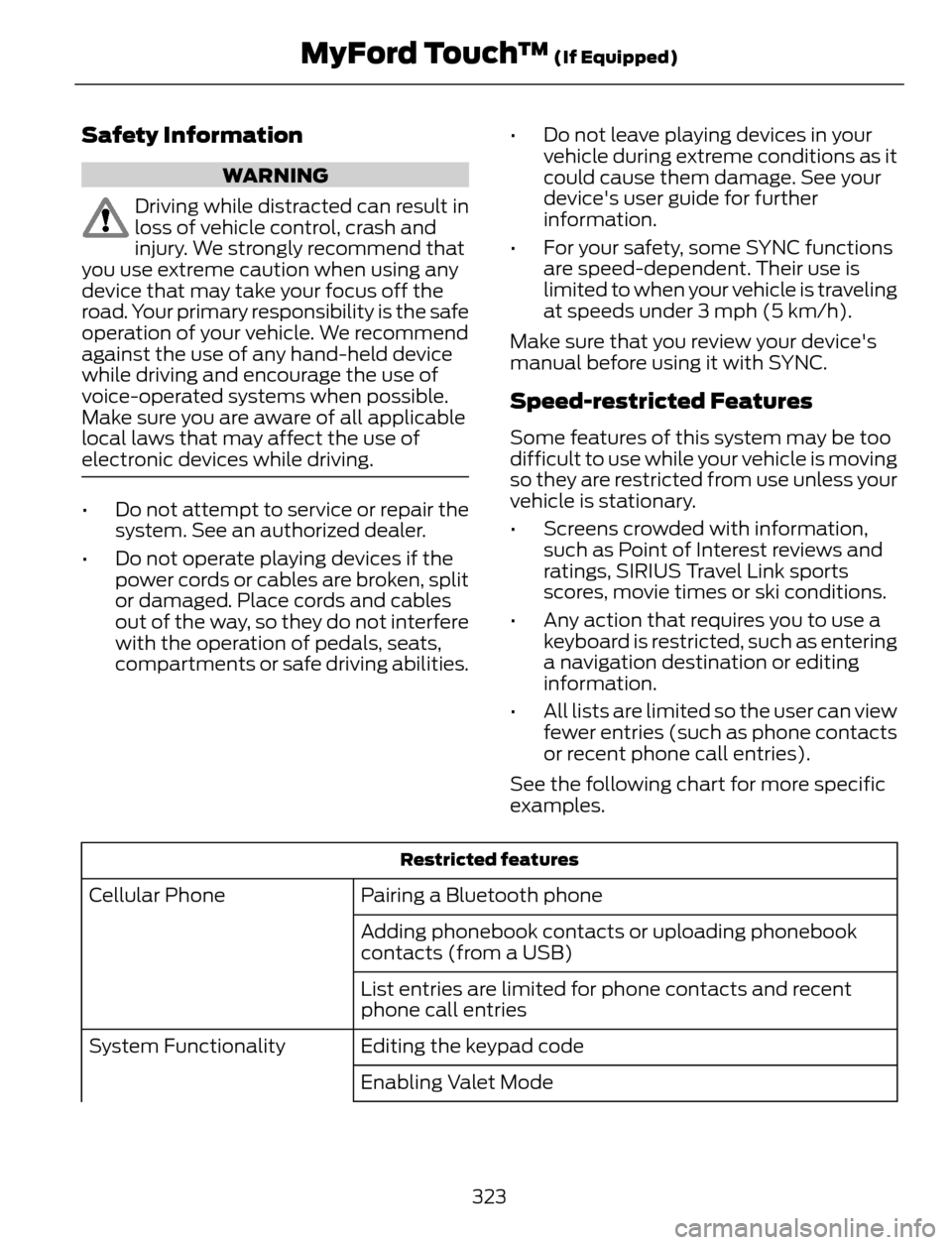 FORD ESCAPE 2014 3.G Owners Manual Safety Information
WARNING
Driving while distracted can result in
loss of vehicle control, crash and
injury. We strongly recommend that
you use extreme caution when using any
device that may take your