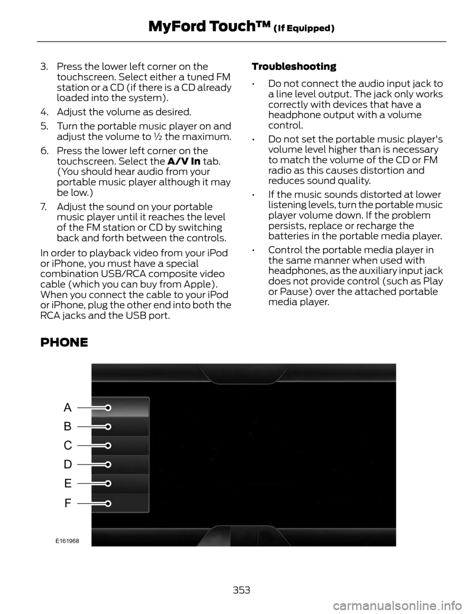 FORD ESCAPE 2014 3.G Owners Guide 3. Press the lower left corner on the
touchscreen. Select either a tuned FM
station or a CD (if there is a CD already
loaded into the system).
4. Adjust the volume as desired.
5. Turn the portable mus