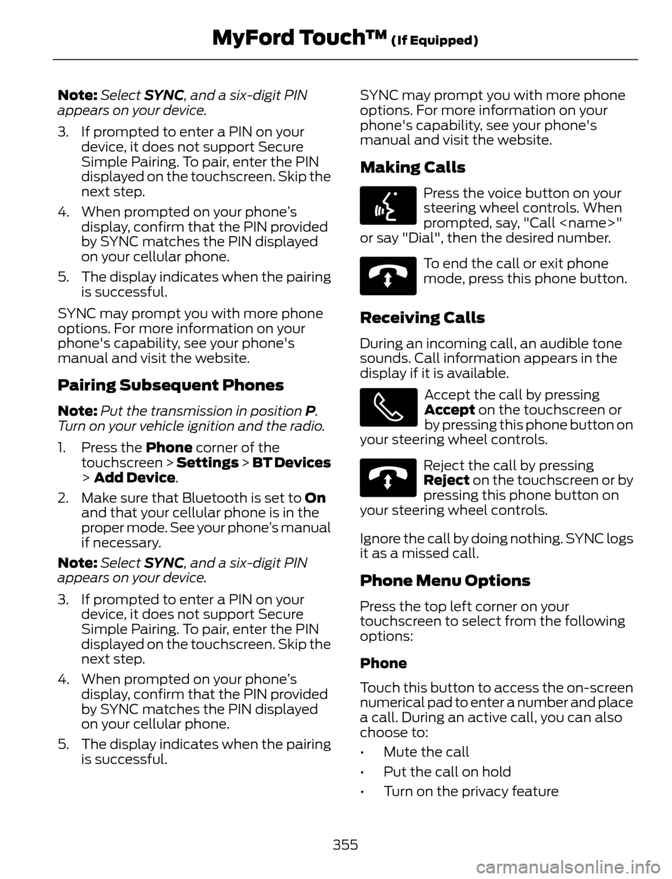 FORD ESCAPE 2014 3.G Owners Manual Note:Select SYNC, and a six-digit PIN
appears on your device.
3. If prompted to enter a PIN on your
device, it does not support Secure
Simple Pairing. To pair, enter the PIN
displayed on the touchscre