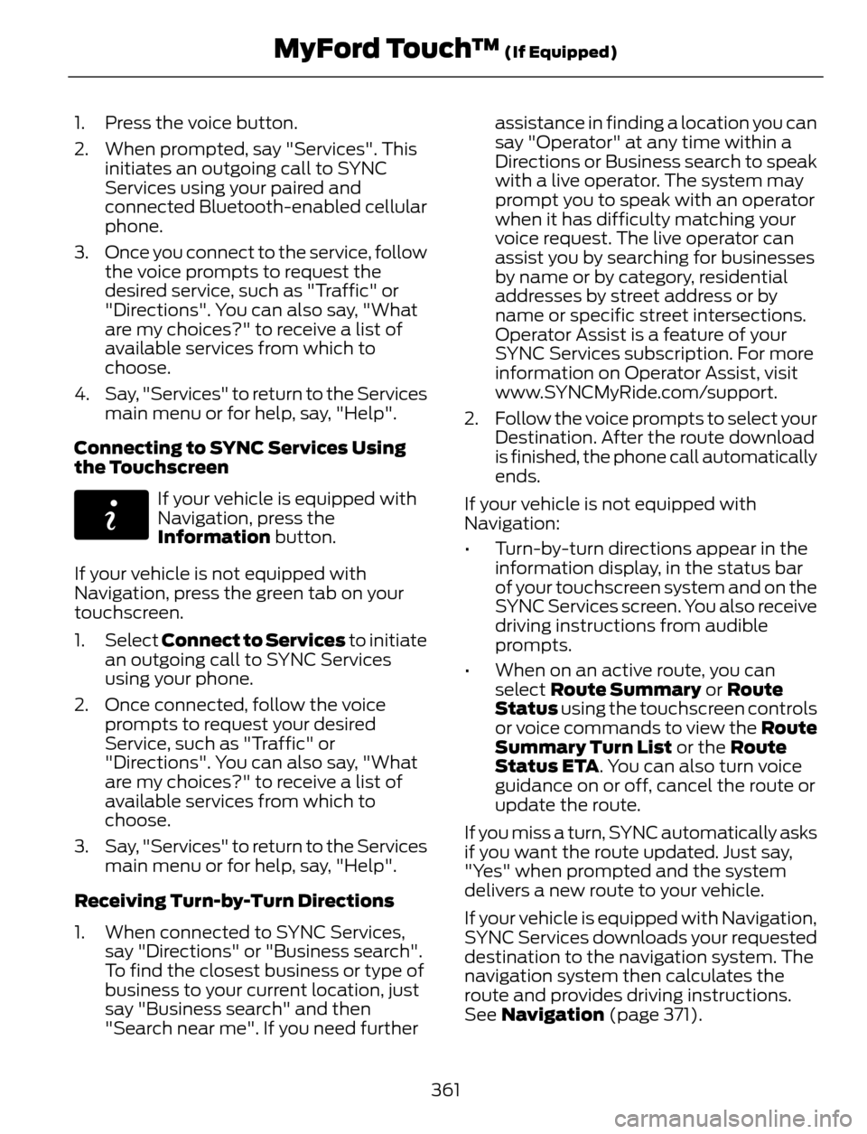 FORD ESCAPE 2014 3.G Owners Manual 1. Press the voice button.
2. When prompted, say "Services". This
initiates an outgoing call to SYNC
Services using your paired and
connected Bluetooth-enabled cellular
phone.
3. Once you connect to t FORD ESCAPE 2014 3.G Owners Manual 1. Press the voice button.
2. When prompted, say "Services". This
initiates an outgoing call to SYNC
Services using your paired and
connected Bluetooth-enabled cellular
phone.
3. Once you connect to t