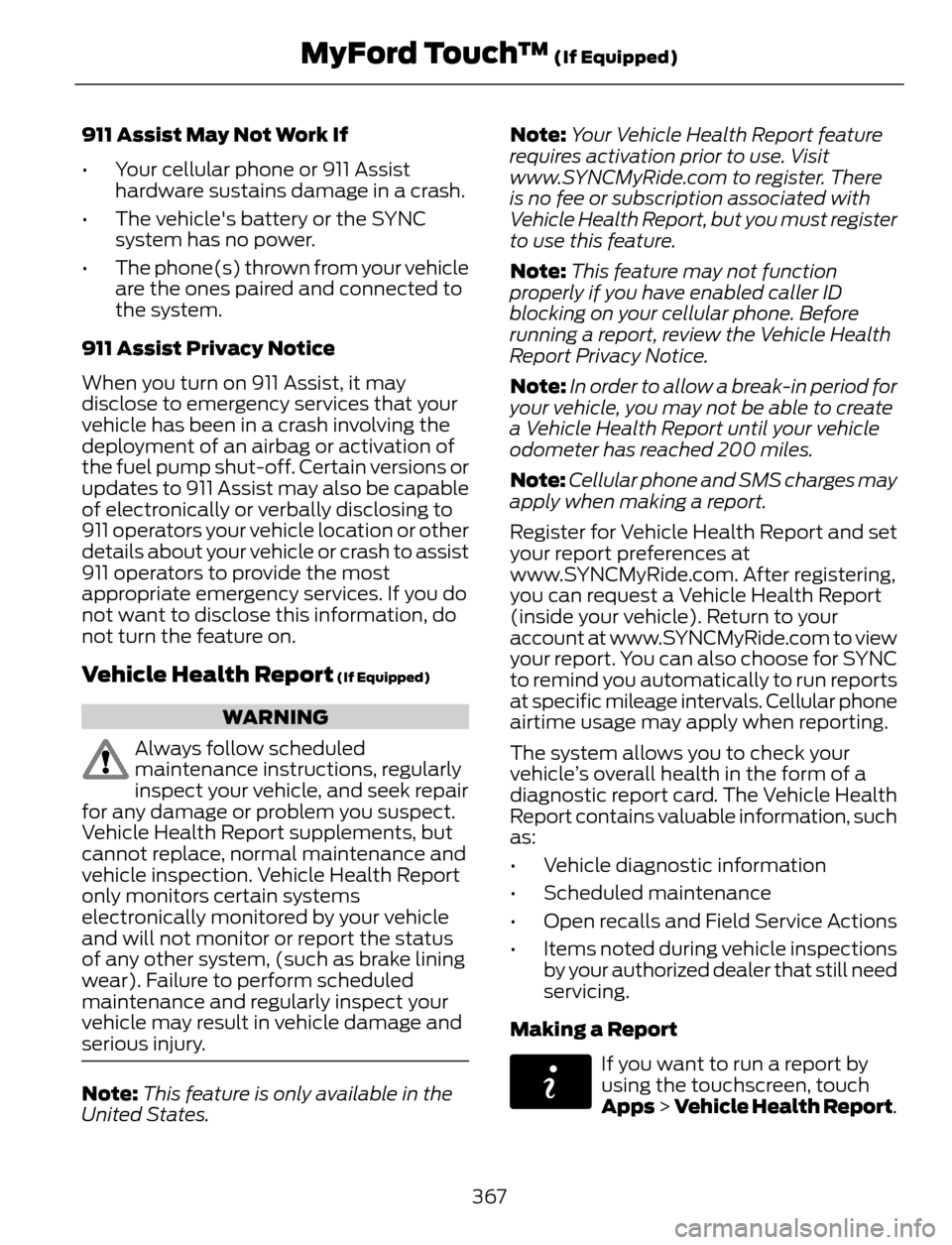 FORD ESCAPE 2014 3.G Owners Manual 911 Assist May Not Work If
• Your cellular phone or 911 Assist
hardware sustains damage in a crash.
• The vehicles battery or the SYNC
system has no power.
• The phone(s) thrown from your vehic