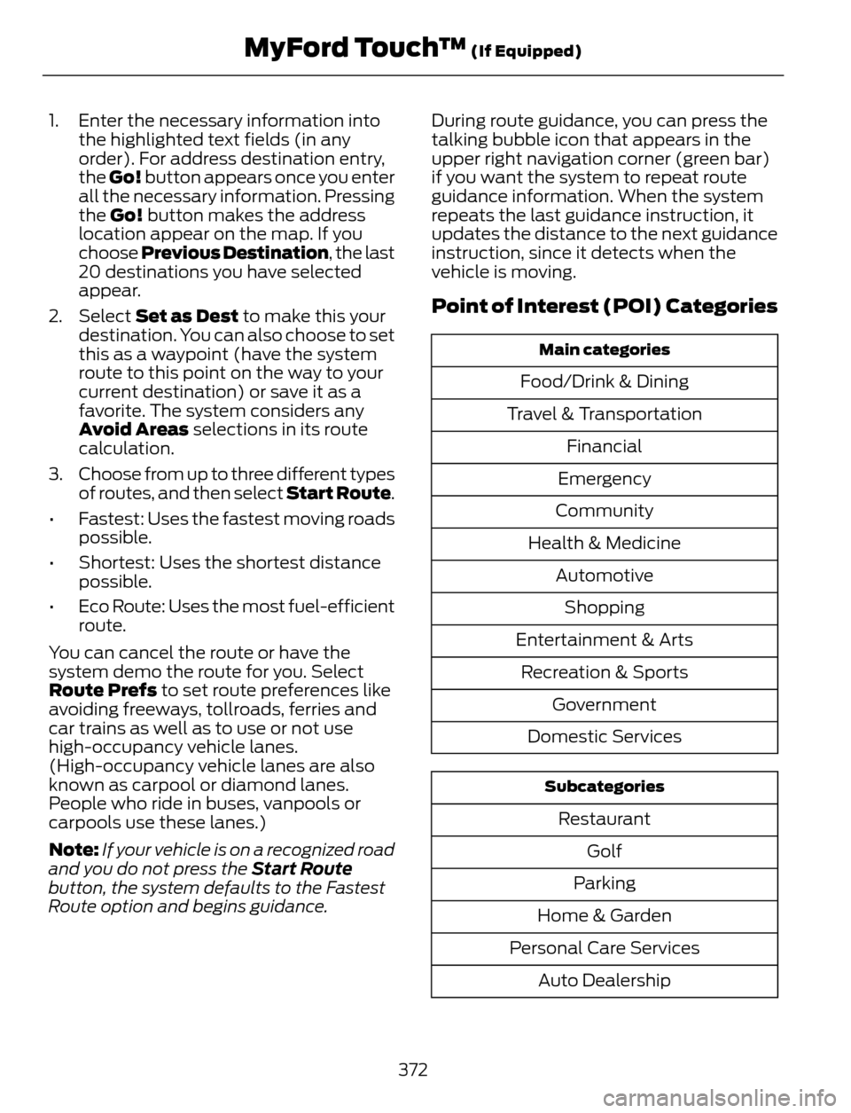 FORD ESCAPE 2014 3.G Owners Manual 1. Enter the necessary information into
the highlighted text fields (in any
order). For address destination entry,
the Go! button appears once you enter
all the necessary information. Pressing
the Go! FORD ESCAPE 2014 3.G Owners Manual 1. Enter the necessary information into
the highlighted text fields (in any
order). For address destination entry,
the Go! button appears once you enter
all the necessary information. Pressing
the Go!