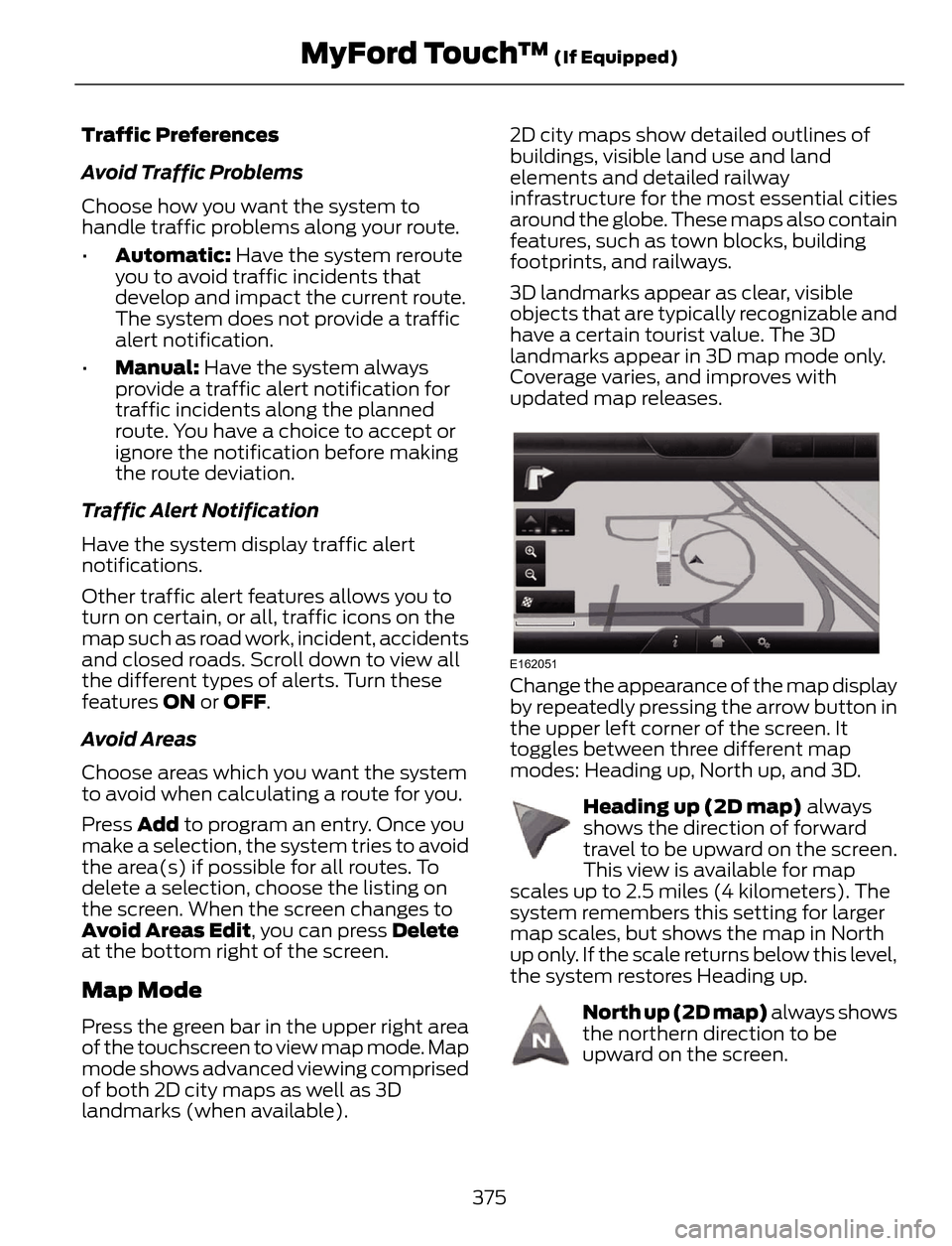 FORD ESCAPE 2014 3.G Owners Manual Traffic Preferences
Avoid Traffic Problems
Choose how you want the system to
handle traffic problems along your route.
•Automatic: Have the system reroute
you to avoid traffic incidents that
develop FORD ESCAPE 2014 3.G Owners Manual Traffic Preferences
Avoid Traffic Problems
Choose how you want the system to
handle traffic problems along your route.
•Automatic: Have the system reroute
you to avoid traffic incidents that
develop
