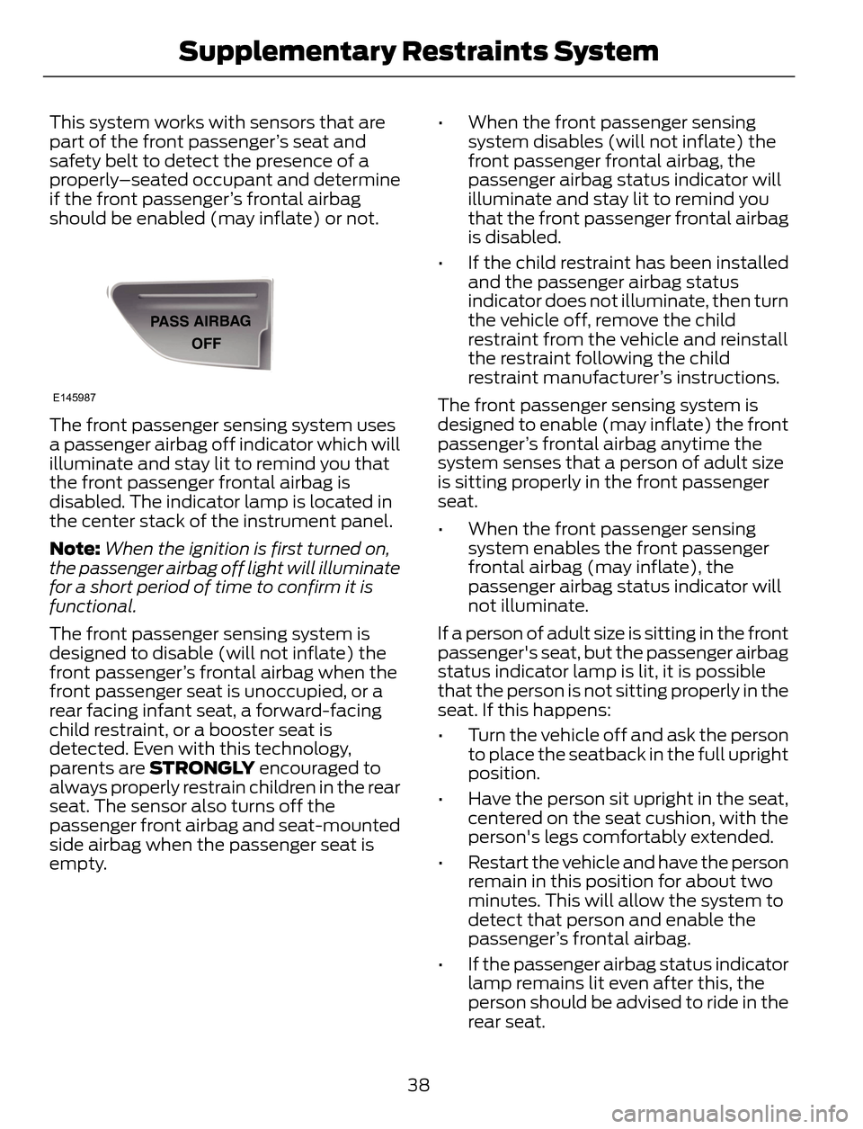FORD ESCAPE 2014 3.G Service Manual This system works with sensors that are
part of the front passenger’s seat and
safety belt to detect the presence of a
properly–seated occupant and determine
if the front passenger’s frontal air
