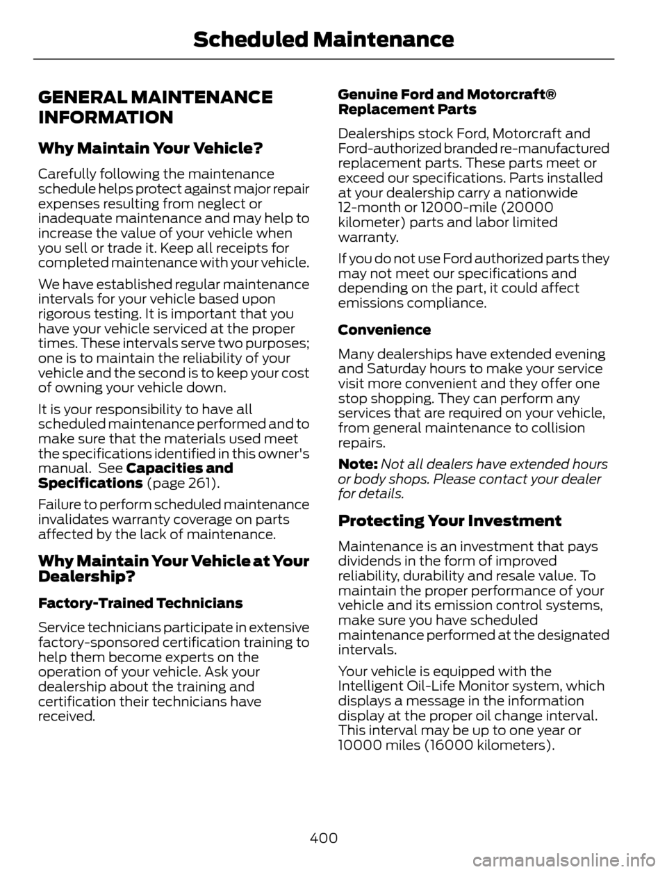 FORD ESCAPE 2014 3.G Owners Manual GENERAL MAINTENANCE
INFORMATION
Why Maintain Your Vehicle?
Carefully following the maintenance
schedule helps protect against major repair
expenses resulting from neglect or
inadequate maintenance and FORD ESCAPE 2014 3.G Owners Manual GENERAL MAINTENANCE
INFORMATION
Why Maintain Your Vehicle?
Carefully following the maintenance
schedule helps protect against major repair
expenses resulting from neglect or
inadequate maintenance and