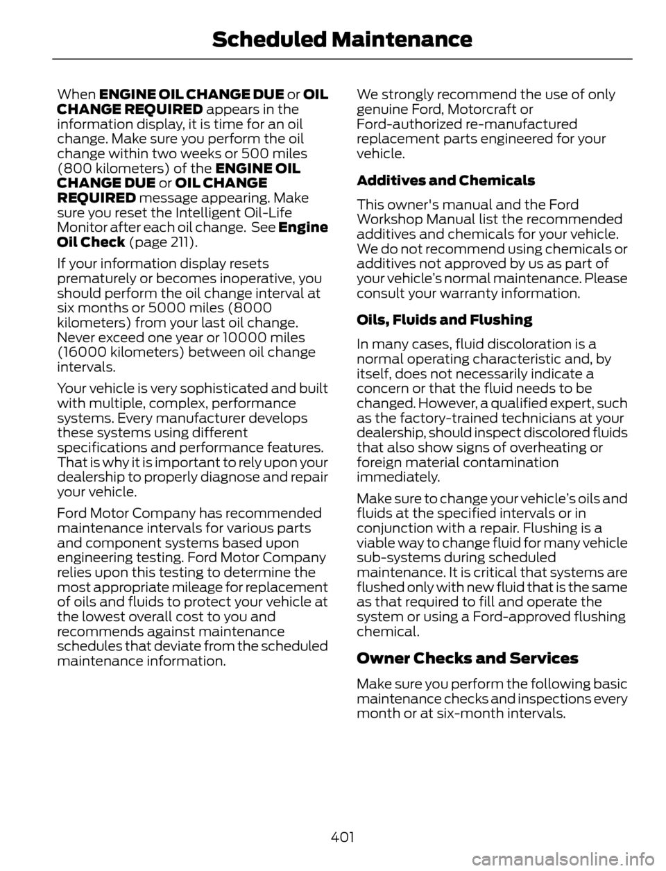 FORD ESCAPE 2014 3.G Owners Manual When ENGINE OIL CHANGE DUE or OIL
CHANGE REQUIRED appears in the
information display, it is time for an oil
change. Make sure you perform the oil
change within two weeks or 500 miles
(800 kilometers) 