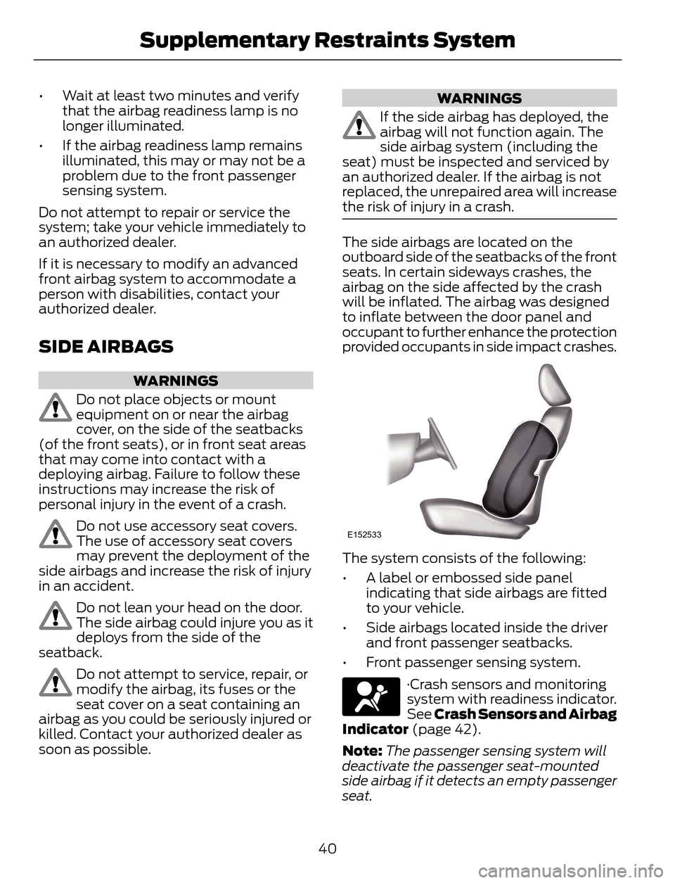 FORD ESCAPE 2014 3.G Owners Manual • Wait at least two minutes and verify
that the airbag readiness lamp is no
longer illuminated.
• If the airbag readiness lamp remains
illuminated, this may or may not be a
problem due to the fron