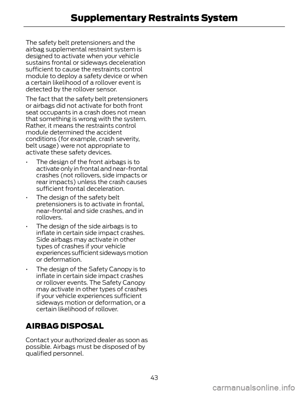 FORD ESCAPE 2014 3.G Service Manual The safety belt pretensioners and the
airbag supplemental restraint system is
designed to activate when your vehicle
sustains frontal or sideways deceleration
sufficient to cause the restraints contro