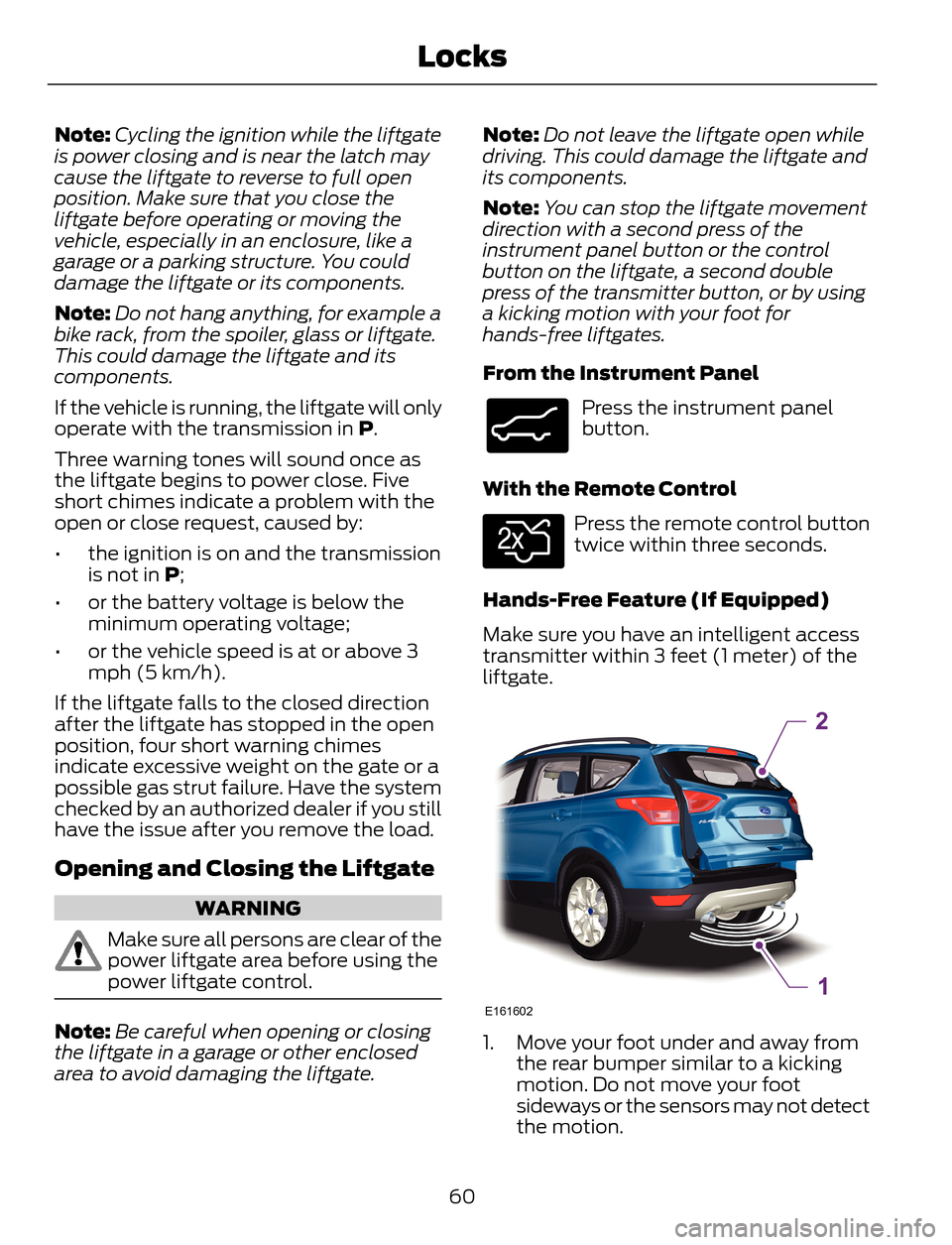 FORD ESCAPE 2014 3.G Owners Manual Note:Cycling the ignition while the liftgate
is power closing and is near the latch may
cause the liftgate to reverse to full open
position. Make sure that you close the
liftgate before operating or m FORD ESCAPE 2014 3.G Owners Manual Note:Cycling the ignition while the liftgate
is power closing and is near the latch may
cause the liftgate to reverse to full open
position. Make sure that you close the
liftgate before operating or m