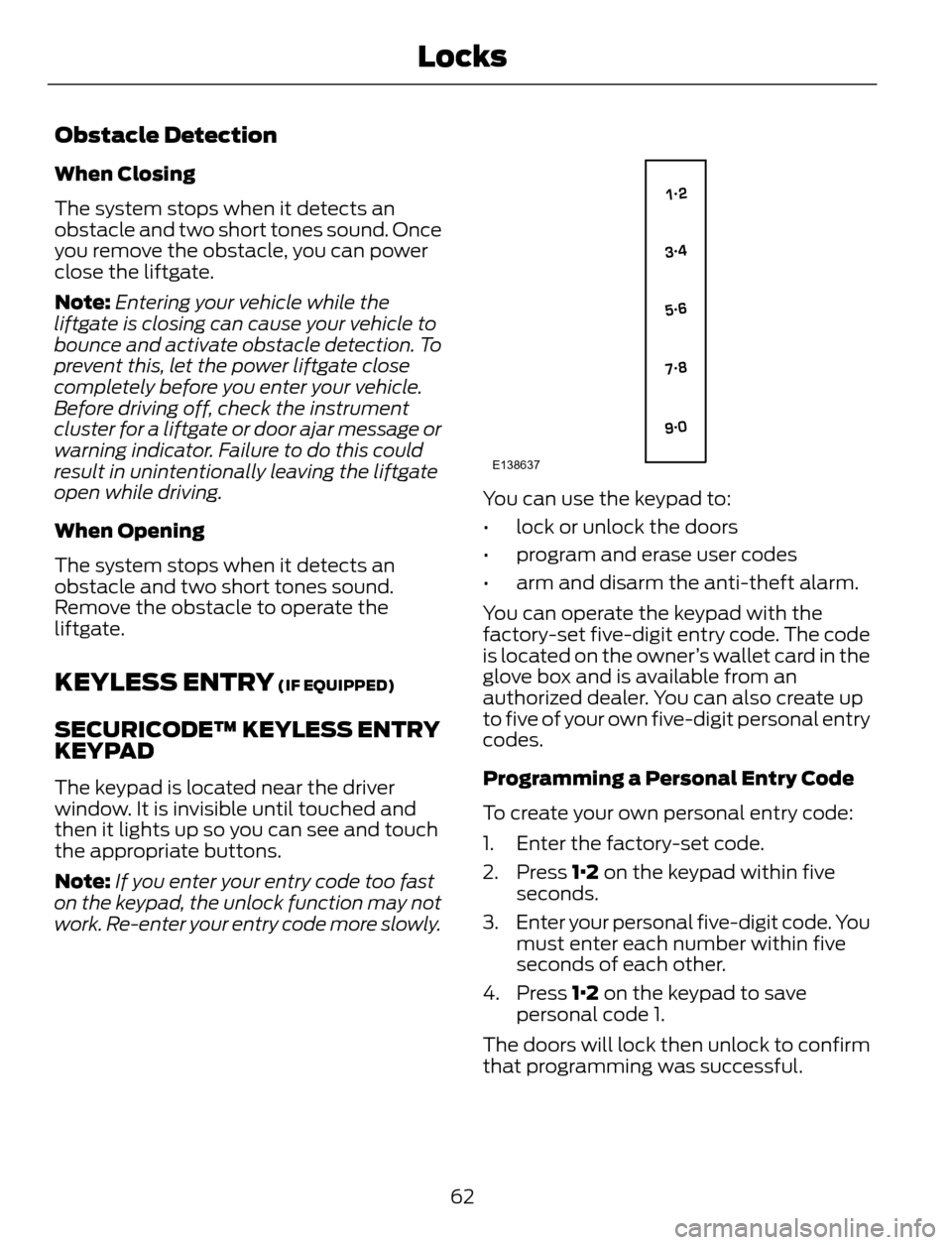 FORD ESCAPE 2014 3.G Repair Manual Obstacle Detection
When Closing
The system stops when it detects an
obstacle and two short tones sound. Once
you remove the obstacle, you can power
close the liftgate.
Note:Entering your vehicle while FORD ESCAPE 2014 3.G Repair Manual Obstacle Detection
When Closing
The system stops when it detects an
obstacle and two short tones sound. Once
you remove the obstacle, you can power
close the liftgate.
Note:Entering your vehicle while