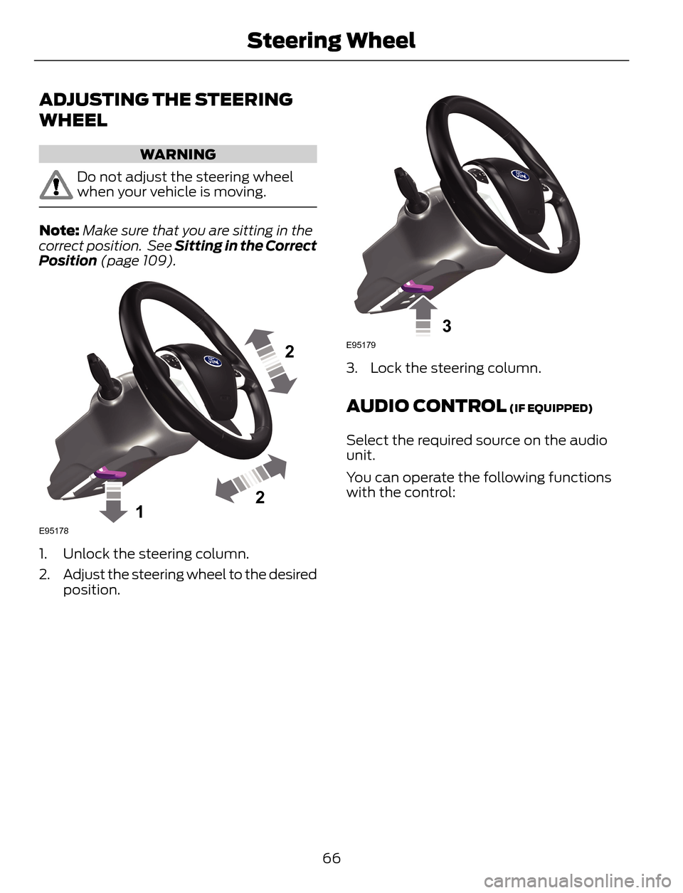 FORD ESCAPE 2014 3.G Owners Manual ADJUSTING THE STEERING
WHEEL
WARNING
Do not adjust the steering wheel
when your vehicle is moving.
Note:Make sure that you are sitting in the
correct position.  See Sitting in the Correct
Position (pa