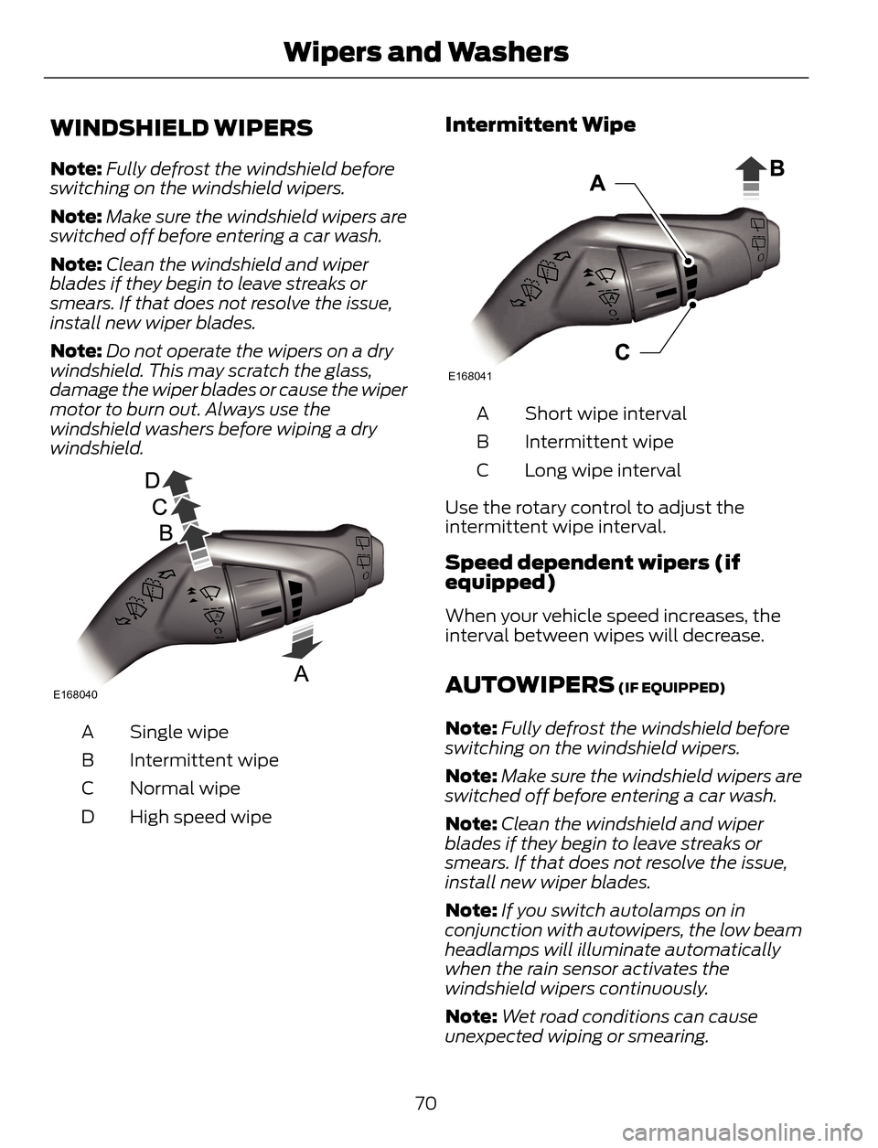 FORD ESCAPE 2014 3.G Owners Manual WINDSHIELD WIPERS
Note:Fully defrost the windshield before
switching on the windshield wipers.
Note:Make sure the windshield wipers are
switched off before entering a car wash.
Note:Clean the windshie FORD ESCAPE 2014 3.G Owners Manual WINDSHIELD WIPERS
Note:Fully defrost the windshield before
switching on the windshield wipers.
Note:Make sure the windshield wipers are
switched off before entering a car wash.
Note:Clean the windshie