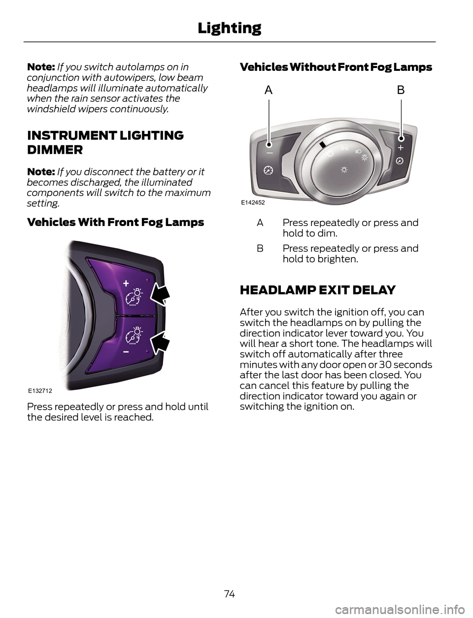 FORD ESCAPE 2014 3.G Owners Manual Note:If you switch autolamps on in
conjunction with autowipers, low beam
headlamps will illuminate automatically
when the rain sensor activates the
windshield wipers continuously.
INSTRUMENT LIGHTING
