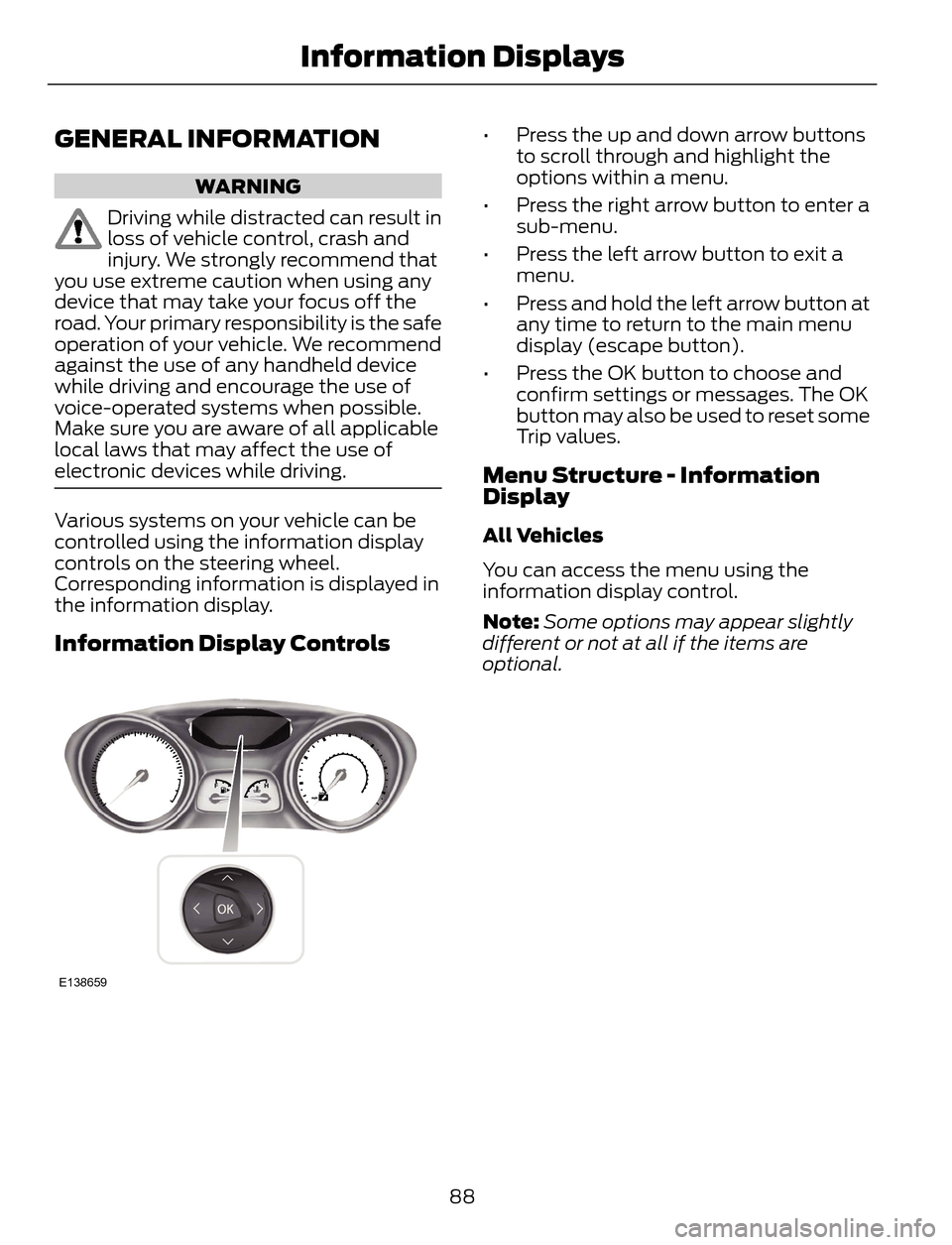 FORD ESCAPE 2014 3.G Owners Manual GENERAL INFORMATION
WARNING
Driving while distracted can result in
loss of vehicle control, crash and
injury. We strongly recommend that
you use extreme caution when using any
device that may take you FORD ESCAPE 2014 3.G Owners Manual GENERAL INFORMATION
WARNING
Driving while distracted can result in
loss of vehicle control, crash and
injury. We strongly recommend that
you use extreme caution when using any
device that may take you