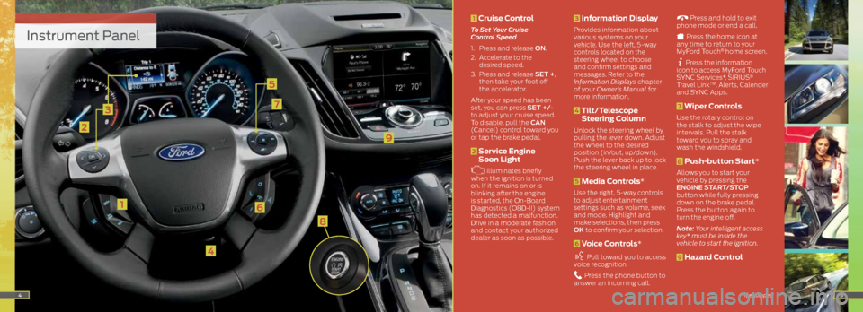 FORD ESCAPE 2014 3.G Quick Reference Guide Instrument Panel
1
3
2
4
5
6
7
45
9
1 Cruise Control
To Set Your Cruise
Control Speed
1. Press and release ON.
2. Accelerate to the
desired speed.
3. Press and release SET +,
then take your f FORD ESCAPE 2014 3.G Quick Reference Guide Instrument Panel
1
3
2
4
5
6
7
45
9
1 Cruise Control
To Set Your Cruise
Control Speed
1. Press and release ON.
2. Accelerate to the
desired speed.
3. Press and release SET +,
then take your f