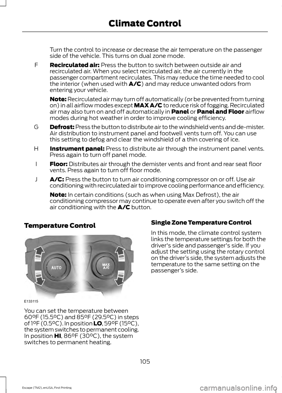 FORD ESCAPE 2015 3.G Owners Manual Turn the control to increase or decrease the air temperature on the passenger
side of the vehicle. This turns on dual zone mode.
Recirculated air: Press the button to switch between outside air and
re FORD ESCAPE 2015 3.G Owners Manual Turn the control to increase or decrease the air temperature on the passenger
side of the vehicle. This turns on dual zone mode.
Recirculated air: Press the button to switch between outside air and
re