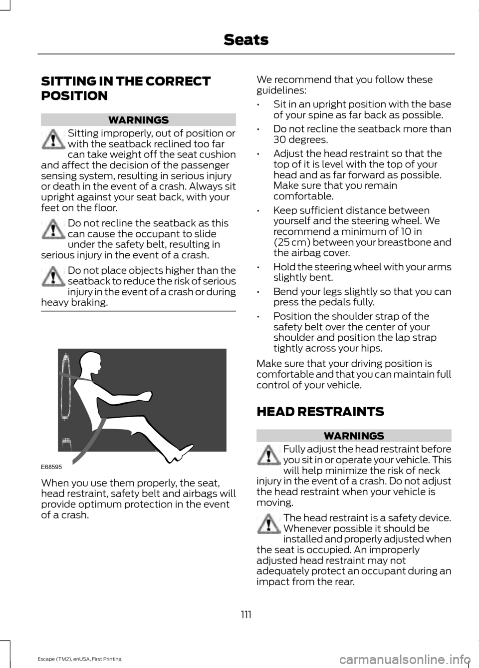 FORD ESCAPE 2015 3.G User Guide SITTING IN THE CORRECT
POSITION
WARNINGS
Sitting improperly, out of position or
with the seatback reclined too far
can take weight off the seat cushion
and affect the decision of the passenger
sensing