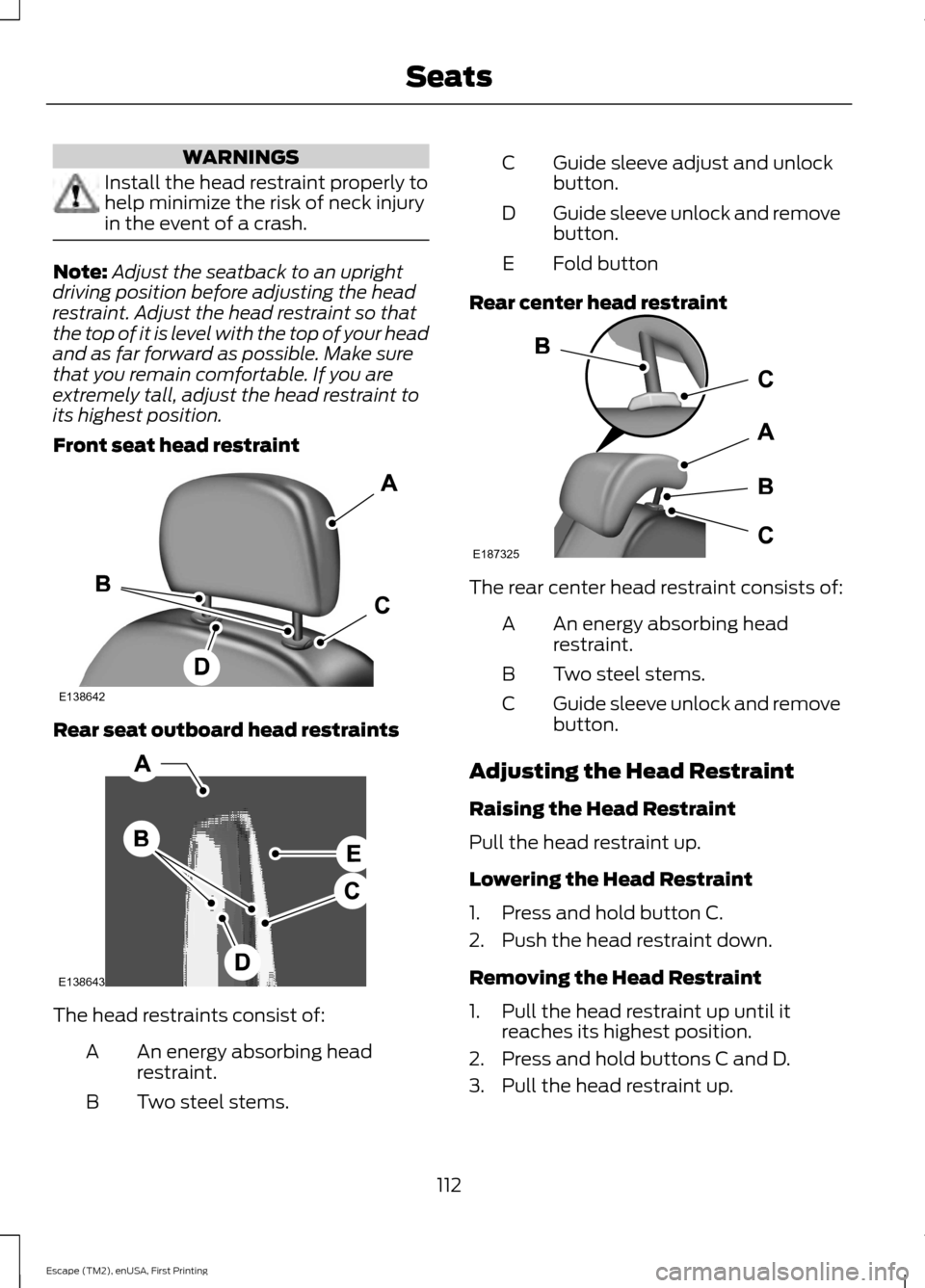 FORD ESCAPE 2015 3.G Owners Manual WARNINGS
Install the head restraint properly to
help minimize the risk of neck injury
in the event of a crash.
Note:
Adjust the seatback to an upright
driving position before adjusting the head
restra