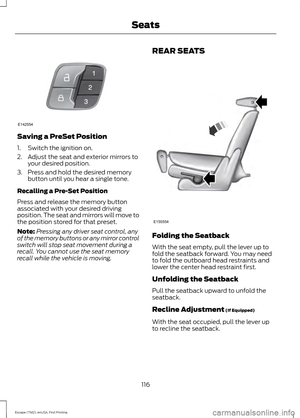 FORD ESCAPE 2015 3.G Owners Manual Saving a PreSet Position
1. Switch the ignition on.
2. Adjust the seat and exterior mirrors to
your desired position.
3. Press and hold the desired memory button until you hear a single tone.
Recallin FORD ESCAPE 2015 3.G Owners Manual Saving a PreSet Position
1. Switch the ignition on.
2. Adjust the seat and exterior mirrors to
your desired position.
3. Press and hold the desired memory button until you hear a single tone.
Recallin
