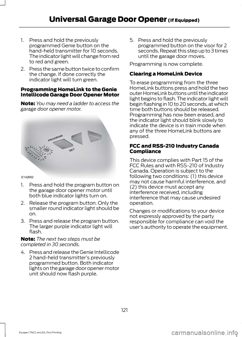 FORD ESCAPE 2015 3.G Owners Manual 1. Press and hold the previously
programmed Genie button on the
hand-held transmitter for 10 seconds.
The indicator light will change from red
to red and green.
2. Press the same button twice to confi