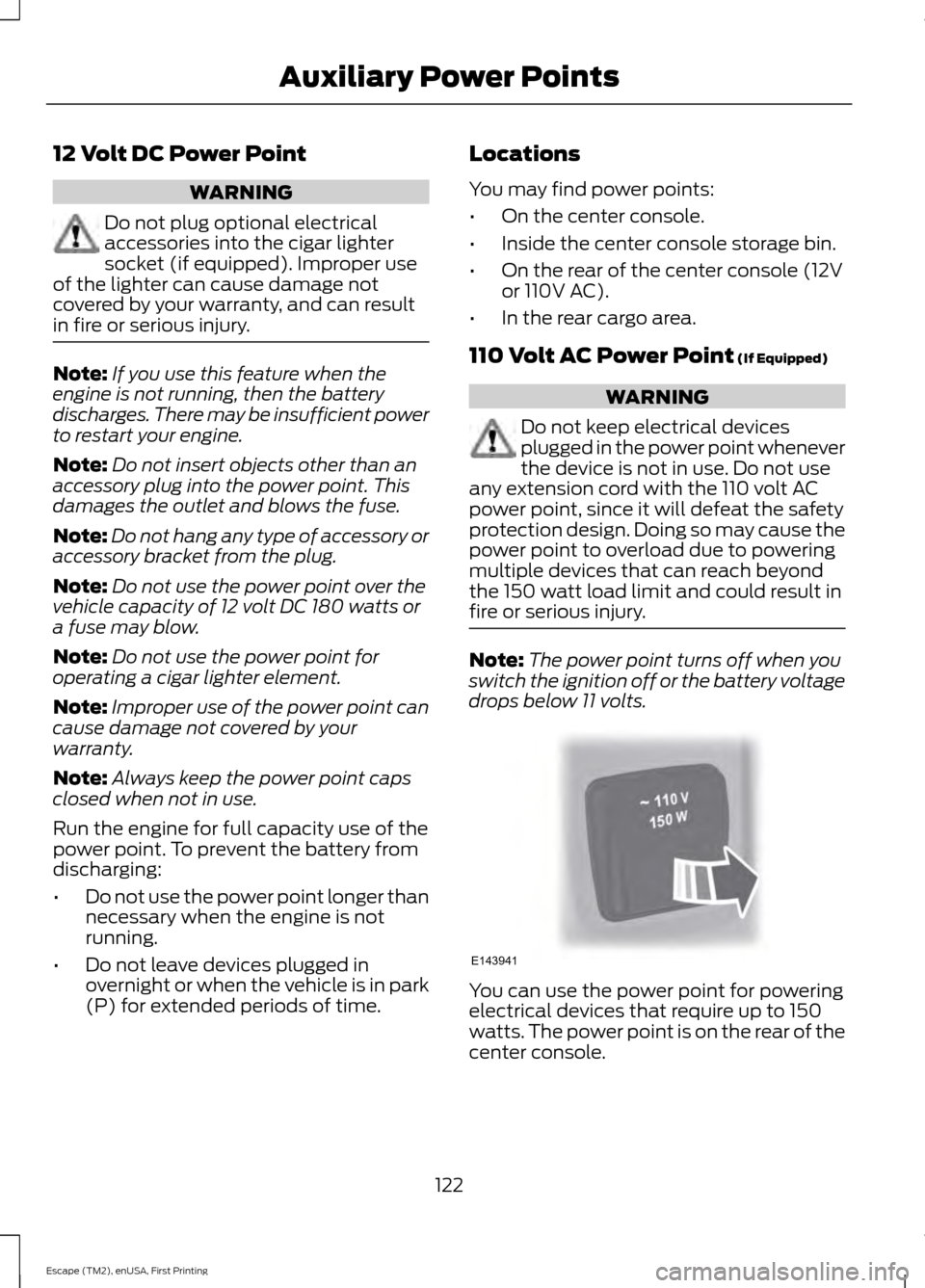 FORD ESCAPE 2015 3.G Owners Manual 12 Volt DC Power Point
WARNING
Do not plug optional electrical
accessories into the cigar lighter
socket (if equipped). Improper use
of the lighter can cause damage not
covered by your warranty, and c