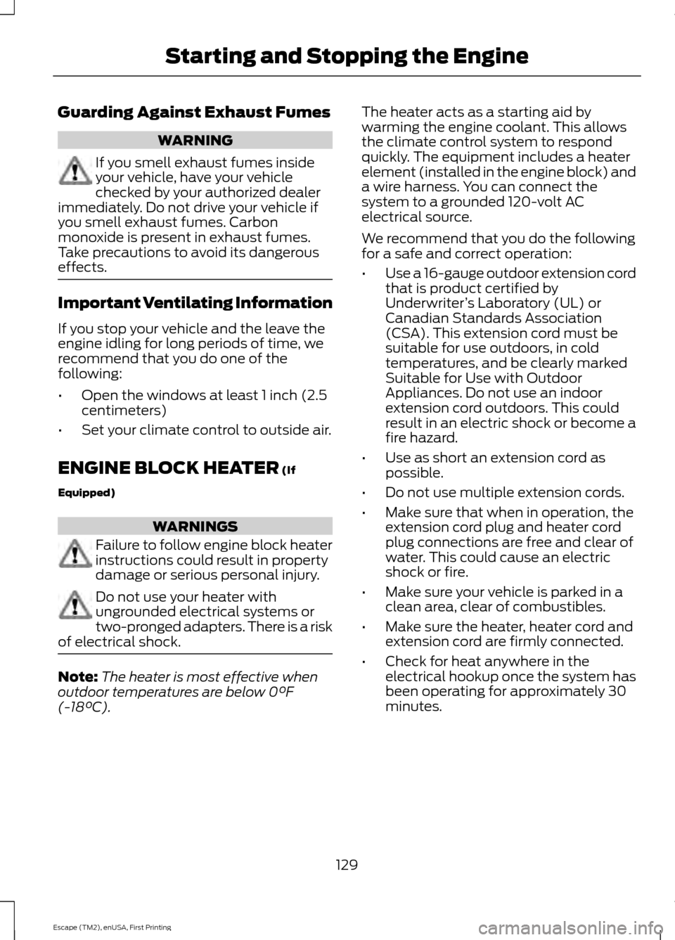 FORD ESCAPE 2015 3.G Owners Manual Guarding Against Exhaust Fumes
WARNING
If you smell exhaust fumes inside
your vehicle, have your vehicle
checked by your authorized dealer
immediately. Do not drive your vehicle if
you smell exhaust f