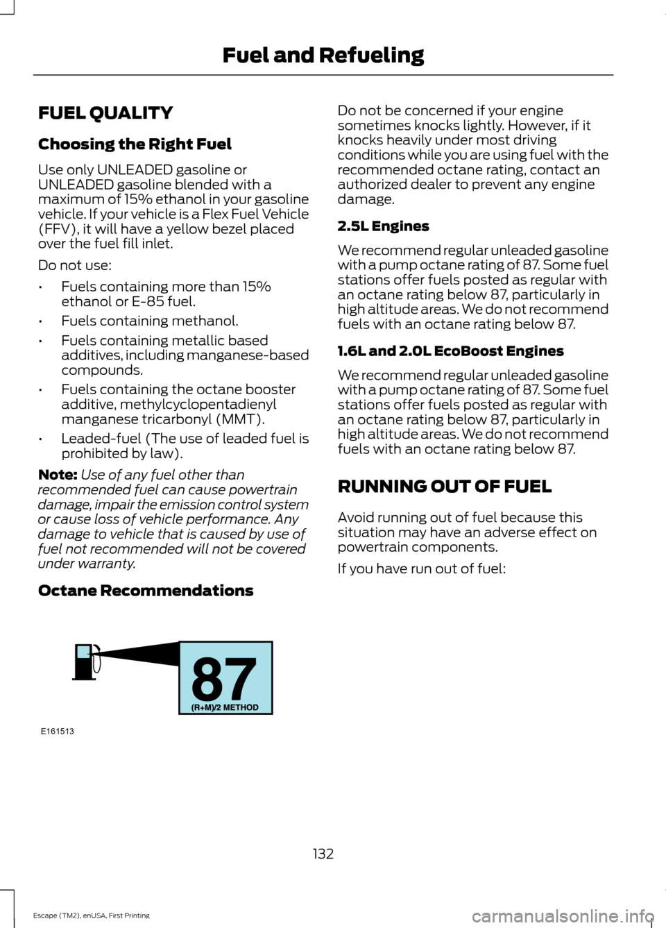 FORD ESCAPE 2015 3.G Owners Manual FUEL QUALITY
Choosing the Right Fuel
Use only UNLEADED gasoline or
UNLEADED gasoline blended with a
maximum of 15% ethanol in your gasoline
vehicle. If your vehicle is a Flex Fuel Vehicle
(FFV), it wi
