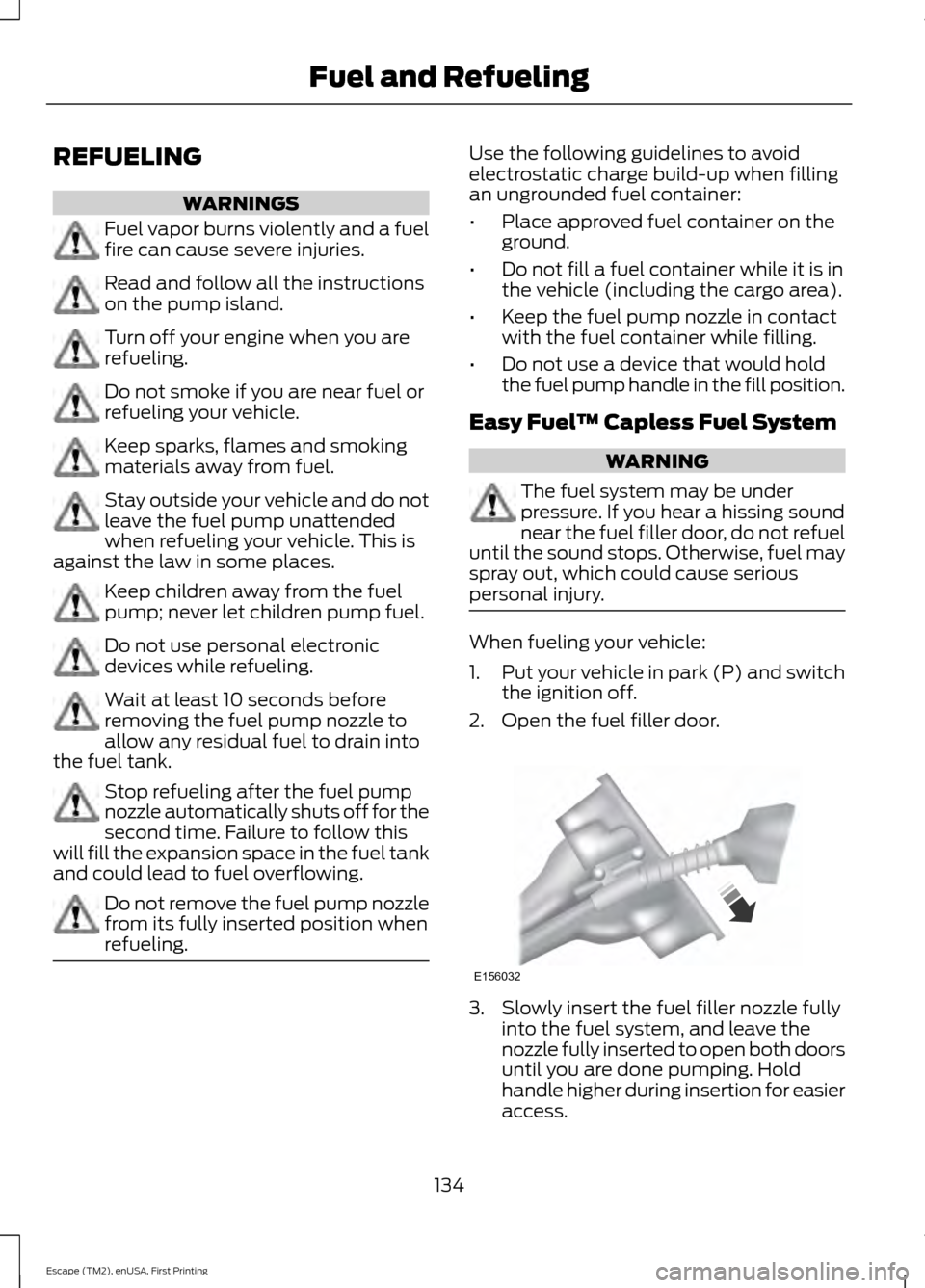 FORD ESCAPE 2015 3.G Owners Manual REFUELING
WARNINGS
Fuel vapor burns violently and a fuel
fire can cause severe injuries.
Read and follow all the instructions
on the pump island.
Turn off your engine when you are
refueling.
Do not sm