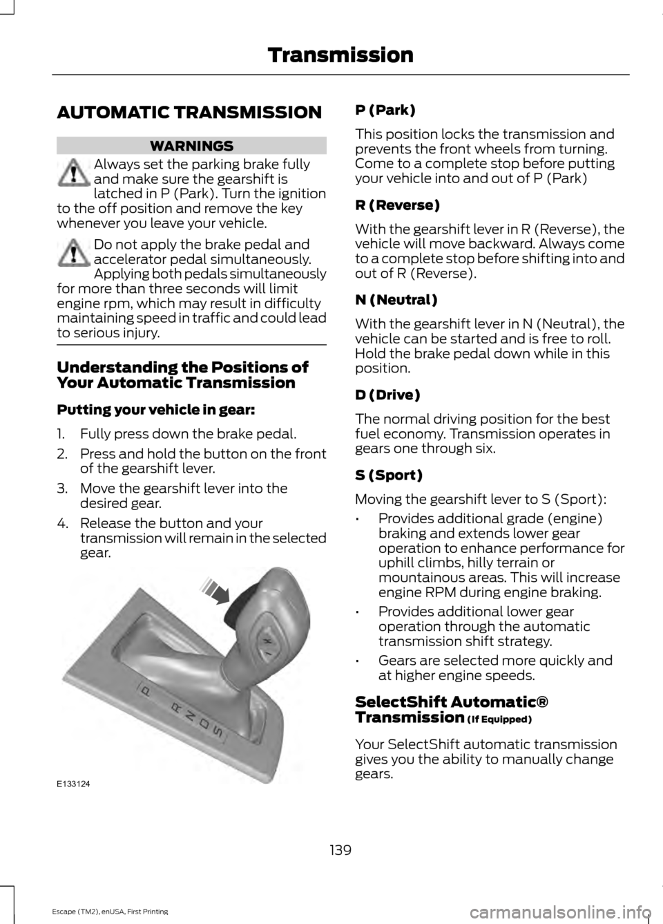 FORD ESCAPE 2015 3.G User Guide AUTOMATIC TRANSMISSION
WARNINGS
Always set the parking brake fully
and make sure the gearshift is
latched in P (Park). Turn the ignition
to the off position and remove the key
whenever you leave your 