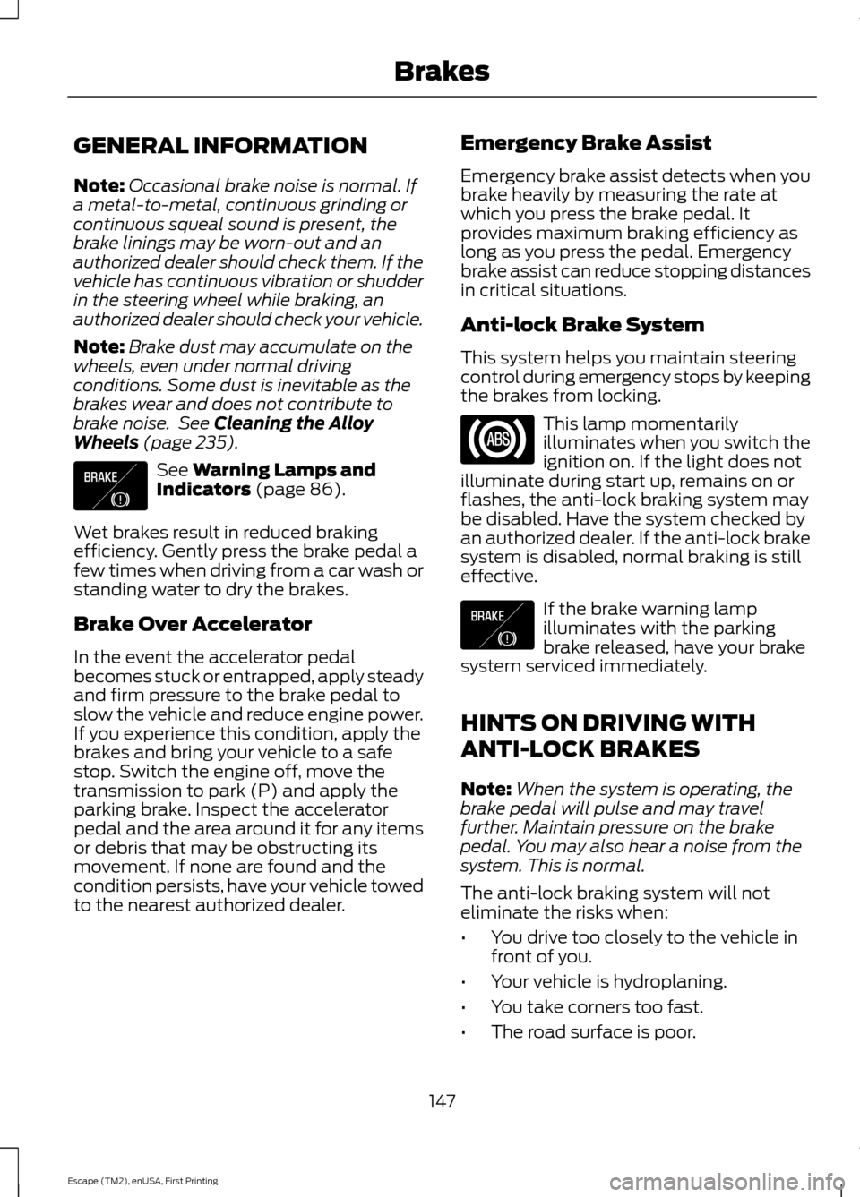 FORD ESCAPE 2015 3.G Owners Manual GENERAL INFORMATION
Note:
Occasional brake noise is normal. If
a metal-to-metal, continuous grinding or
continuous squeal sound is present, the
brake linings may be worn-out and an
authorized dealer s FORD ESCAPE 2015 3.G Owners Manual GENERAL INFORMATION
Note:
Occasional brake noise is normal. If
a metal-to-metal, continuous grinding or
continuous squeal sound is present, the
brake linings may be worn-out and an
authorized dealer s