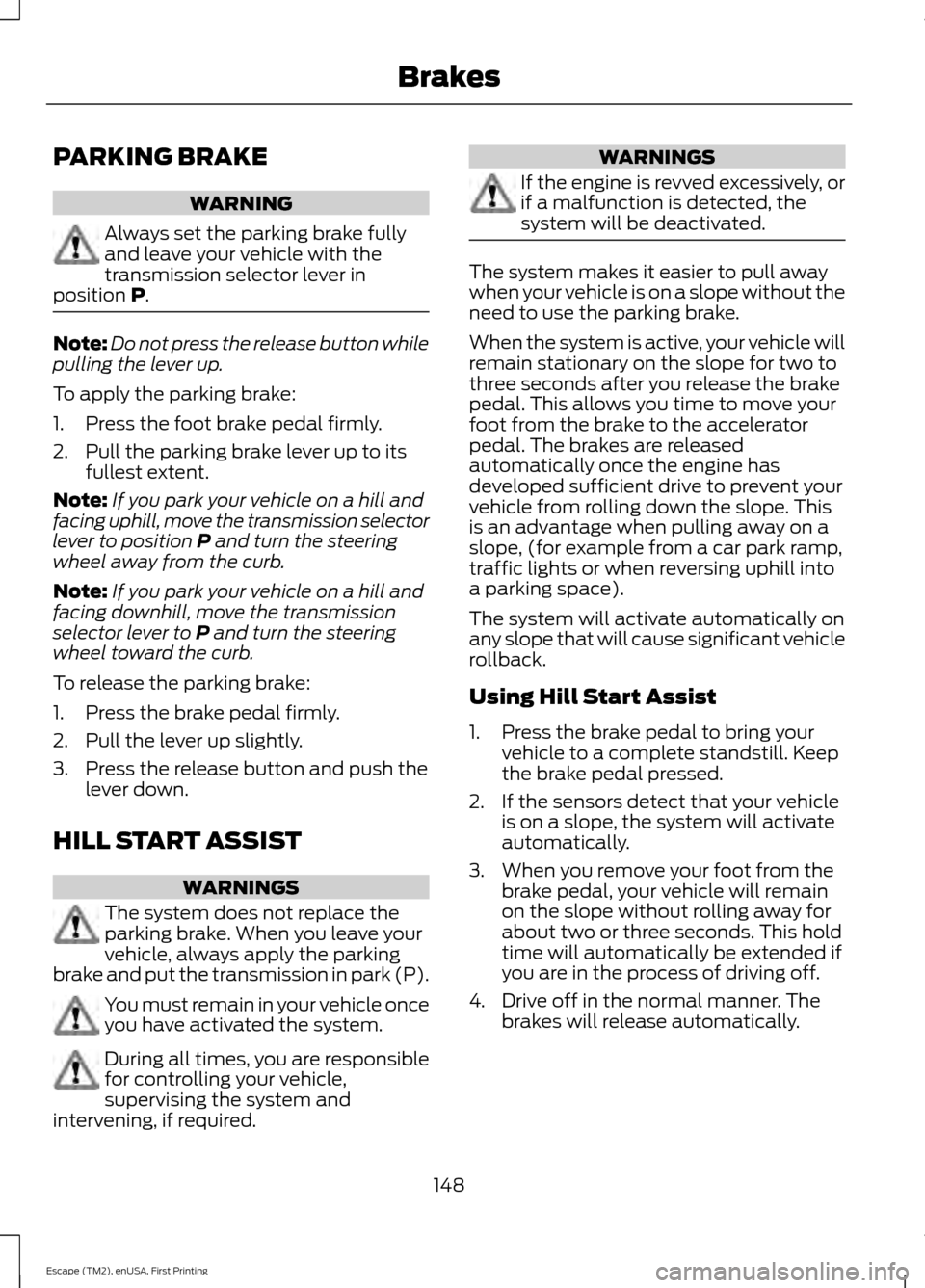 FORD ESCAPE 2015 3.G User Guide PARKING BRAKE
WARNING
Always set the parking brake fully
and leave your vehicle with the
transmission selector lever in
position P. Note:
Do not press the release button while
pulling the lever up.
To FORD ESCAPE 2015 3.G User Guide PARKING BRAKE
WARNING
Always set the parking brake fully
and leave your vehicle with the
transmission selector lever in
position P. Note:
Do not press the release button while
pulling the lever up.
To