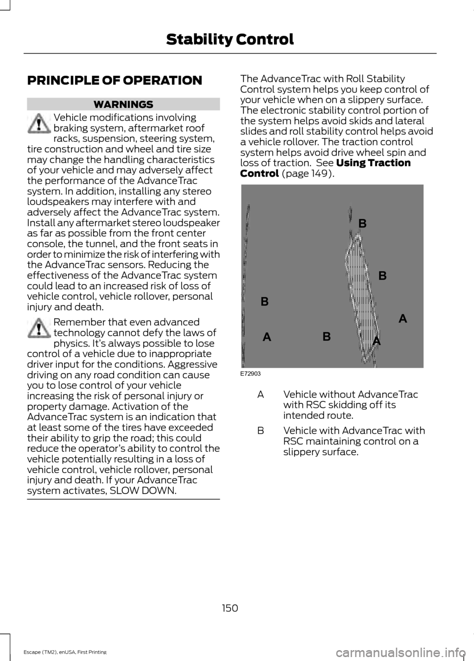 FORD ESCAPE 2015 3.G User Guide PRINCIPLE OF OPERATION
WARNINGS
Vehicle modifications involving
braking system, aftermarket roof
racks, suspension, steering system,
tire construction and wheel and tire size
may change the handling c FORD ESCAPE 2015 3.G User Guide PRINCIPLE OF OPERATION
WARNINGS
Vehicle modifications involving
braking system, aftermarket roof
racks, suspension, steering system,
tire construction and wheel and tire size
may change the handling c