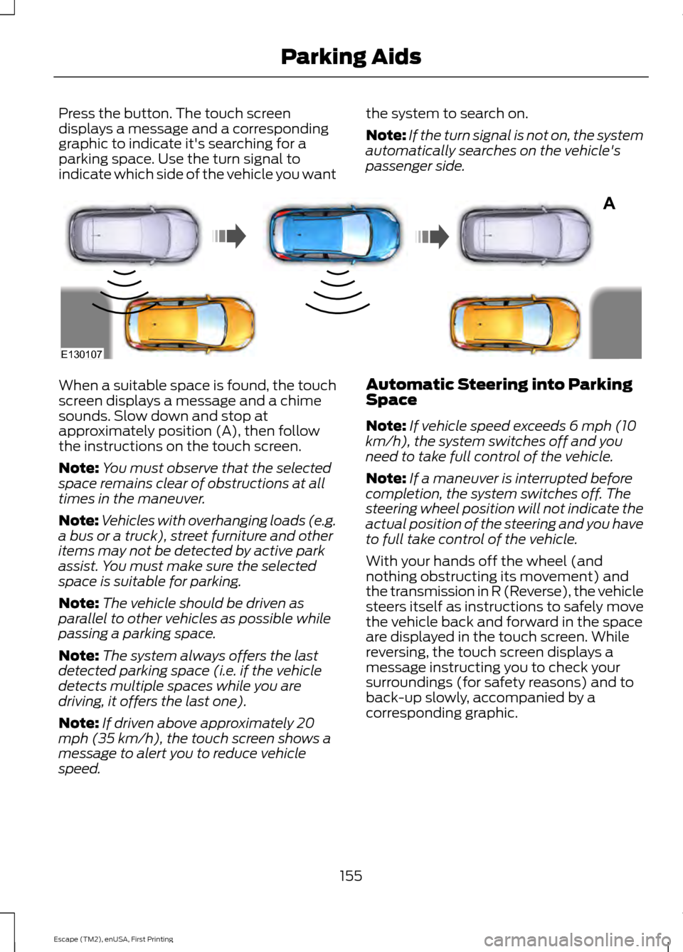 FORD ESCAPE 2015 3.G Owners Manual Press the button. The touch screen
displays a message and a corresponding
graphic to indicate its searching for a
parking space. Use the turn signal to
indicate which side of the vehicle you want
the