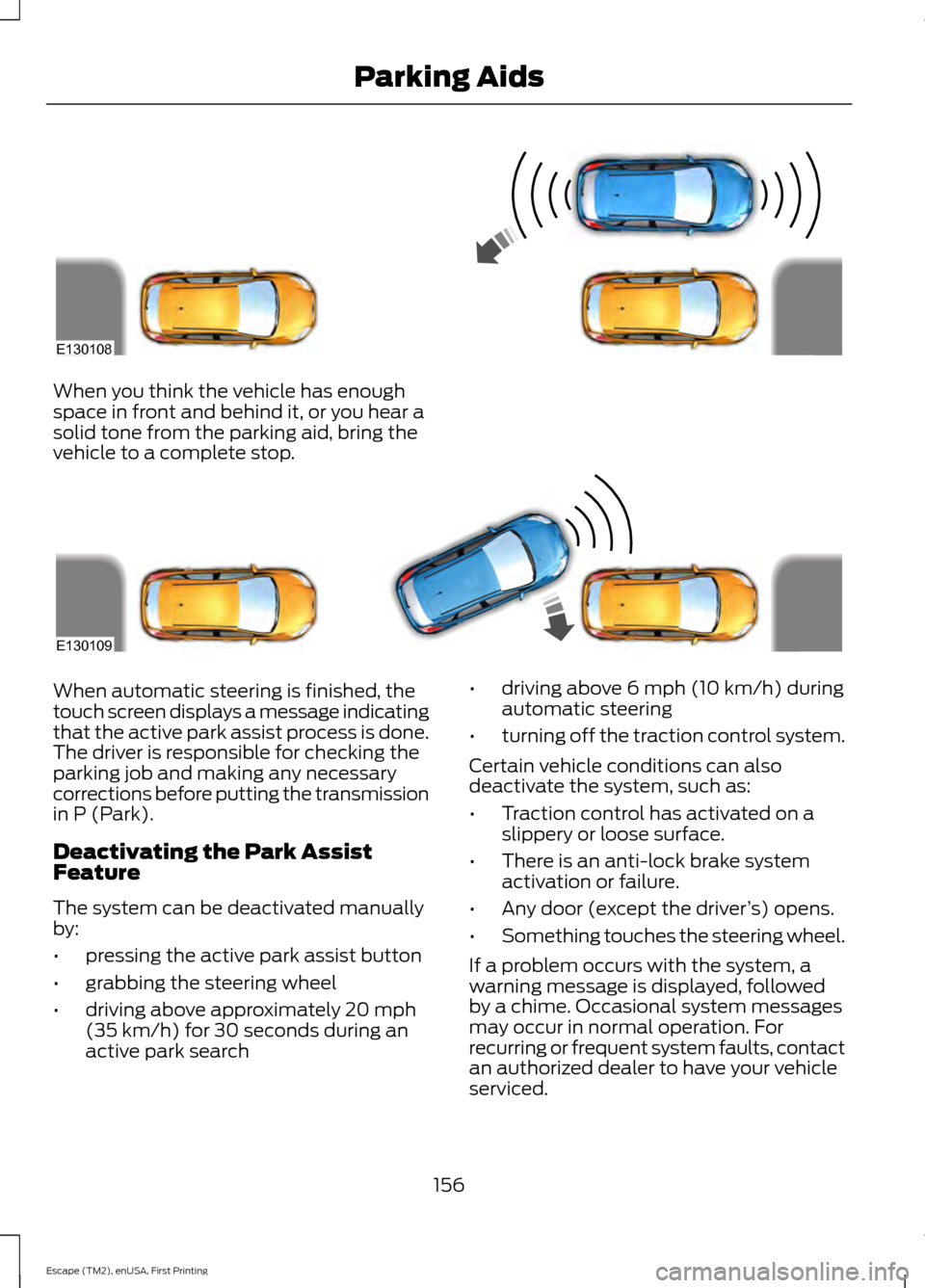 FORD ESCAPE 2015 3.G Owners Manual When you think the vehicle has enough
space in front and behind it, or you hear a
solid tone from the parking aid, bring the
vehicle to a complete stop.
When automatic steering is finished, the
touch 